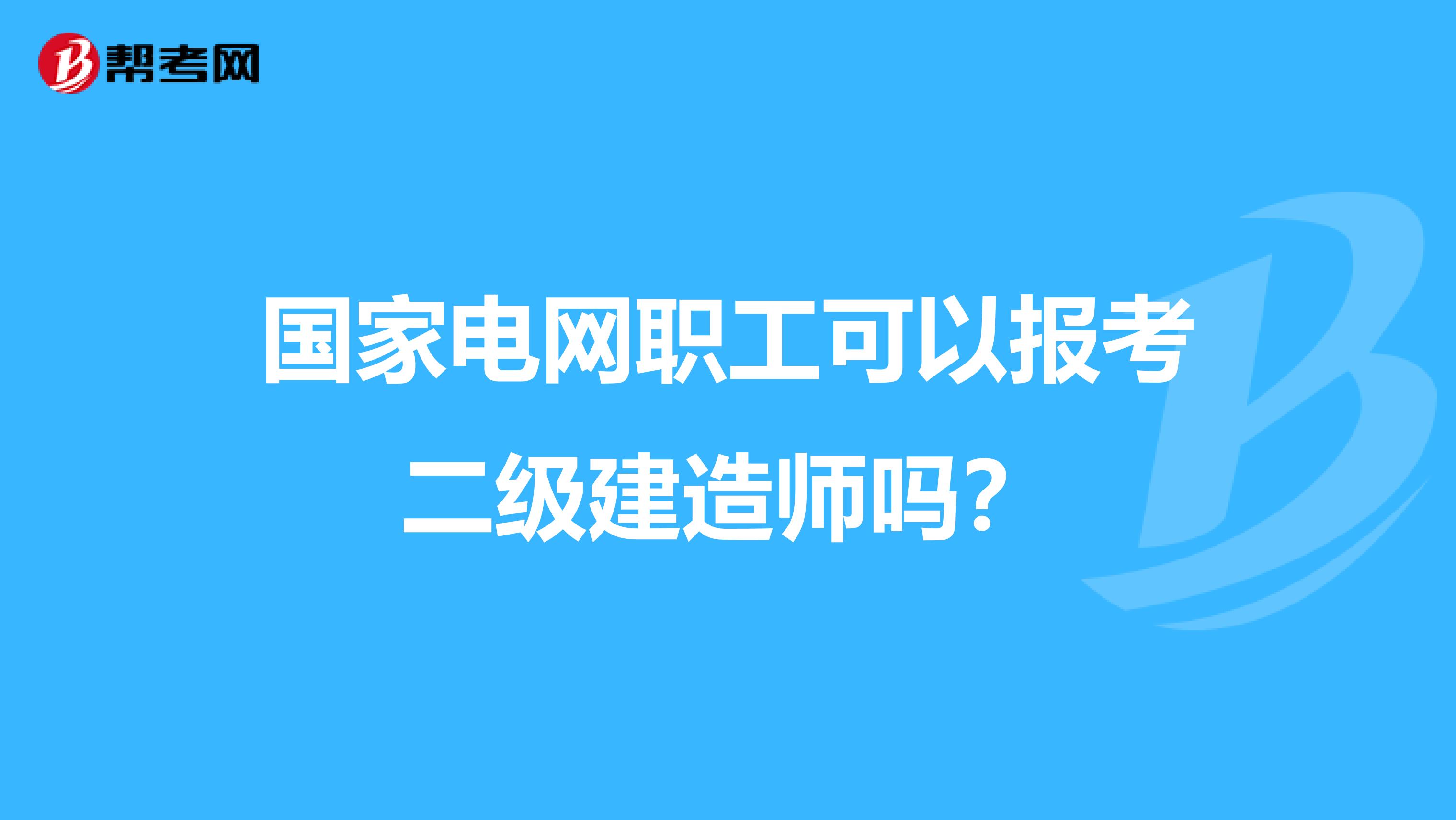 国家电网职工可以报考二级建造师吗?