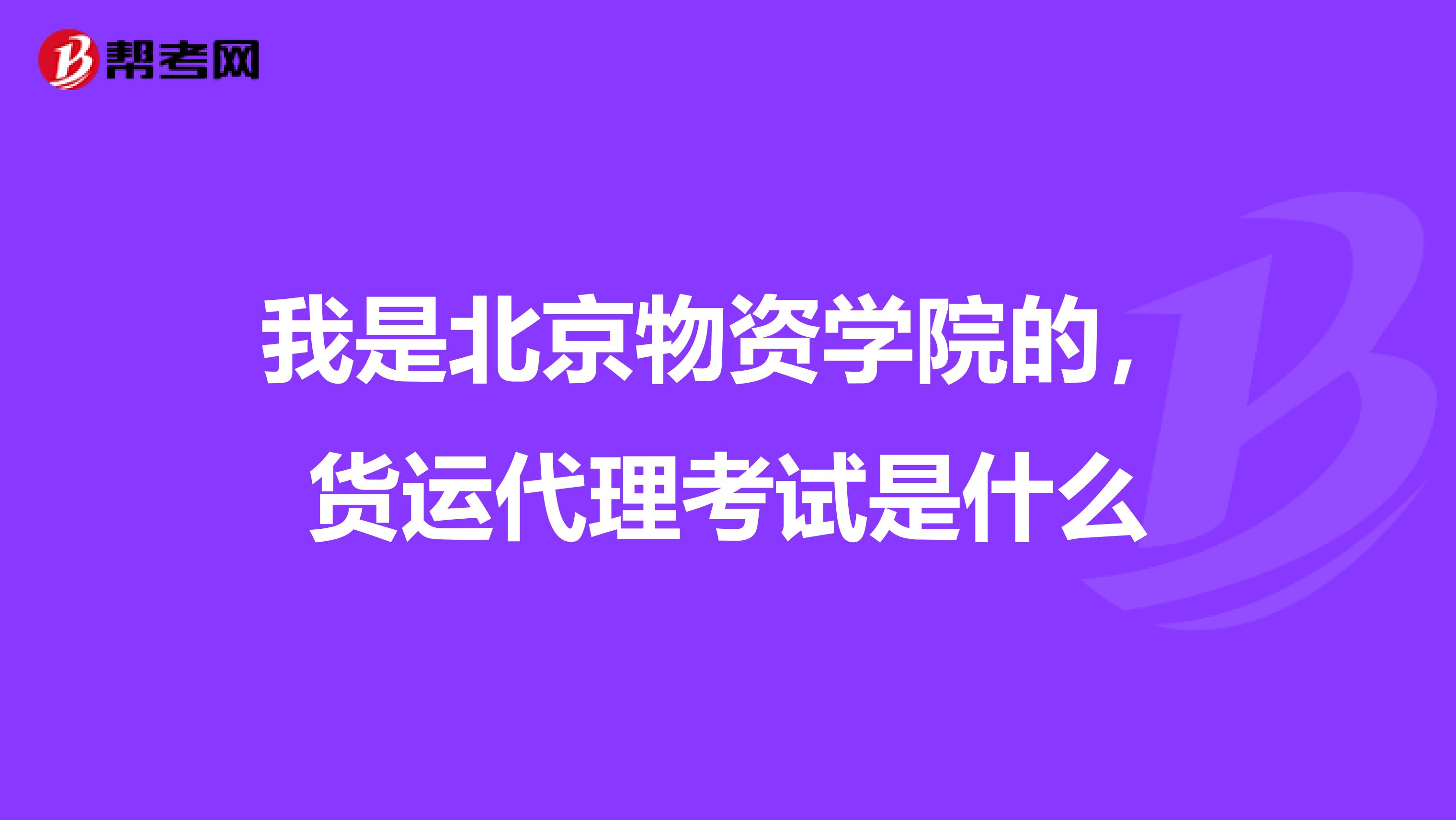 我是北京物资学院的,货运代理考试是什么