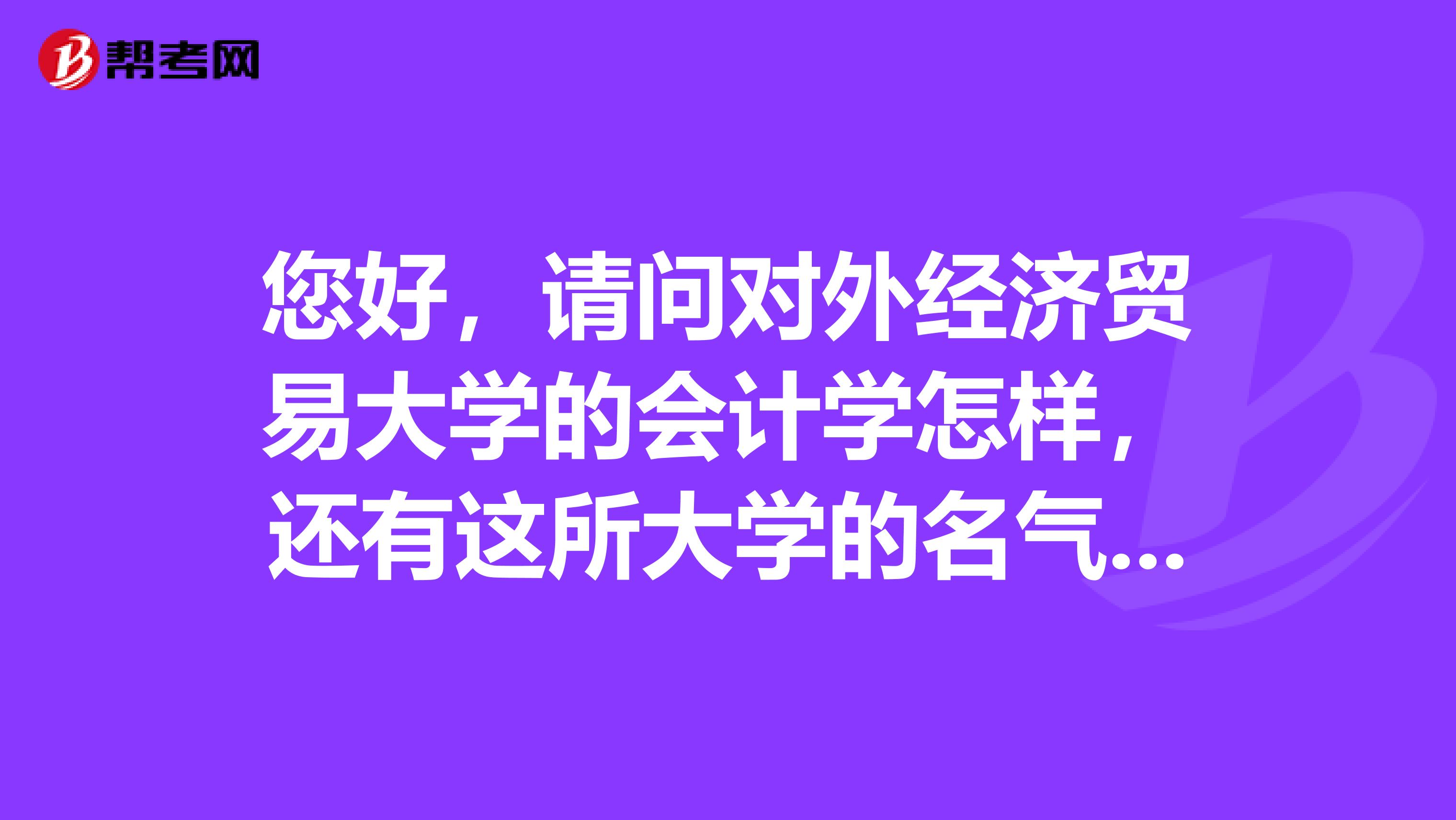 您好，请问对外经济贸易大学的会计学怎样，还有这所大学的名气和实际实力怎样，谢谢。