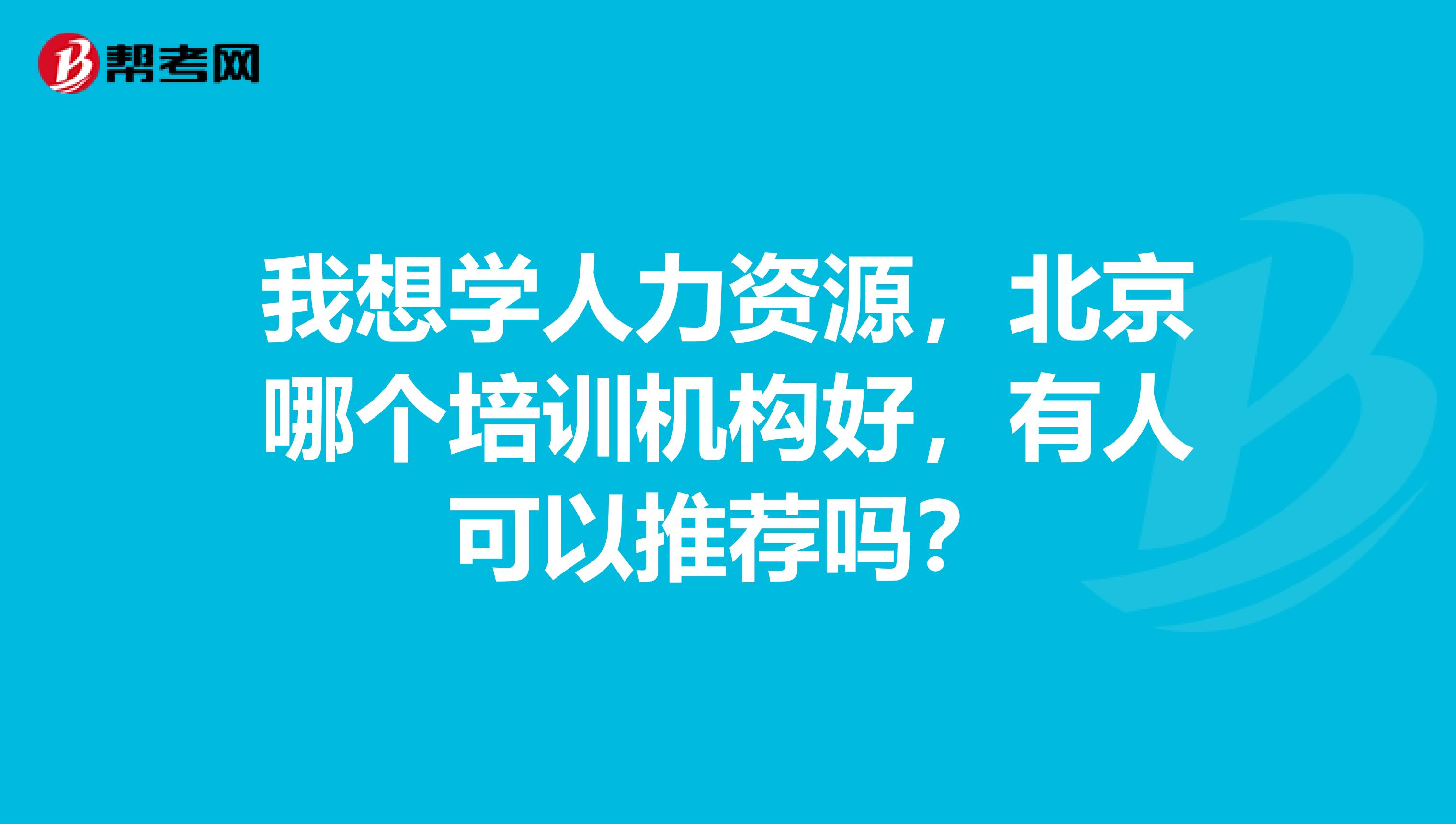 我想學(xué)人力資源，北京哪個(gè)培訓(xùn)機(jī)構(gòu)好，有人可以推薦嗎？