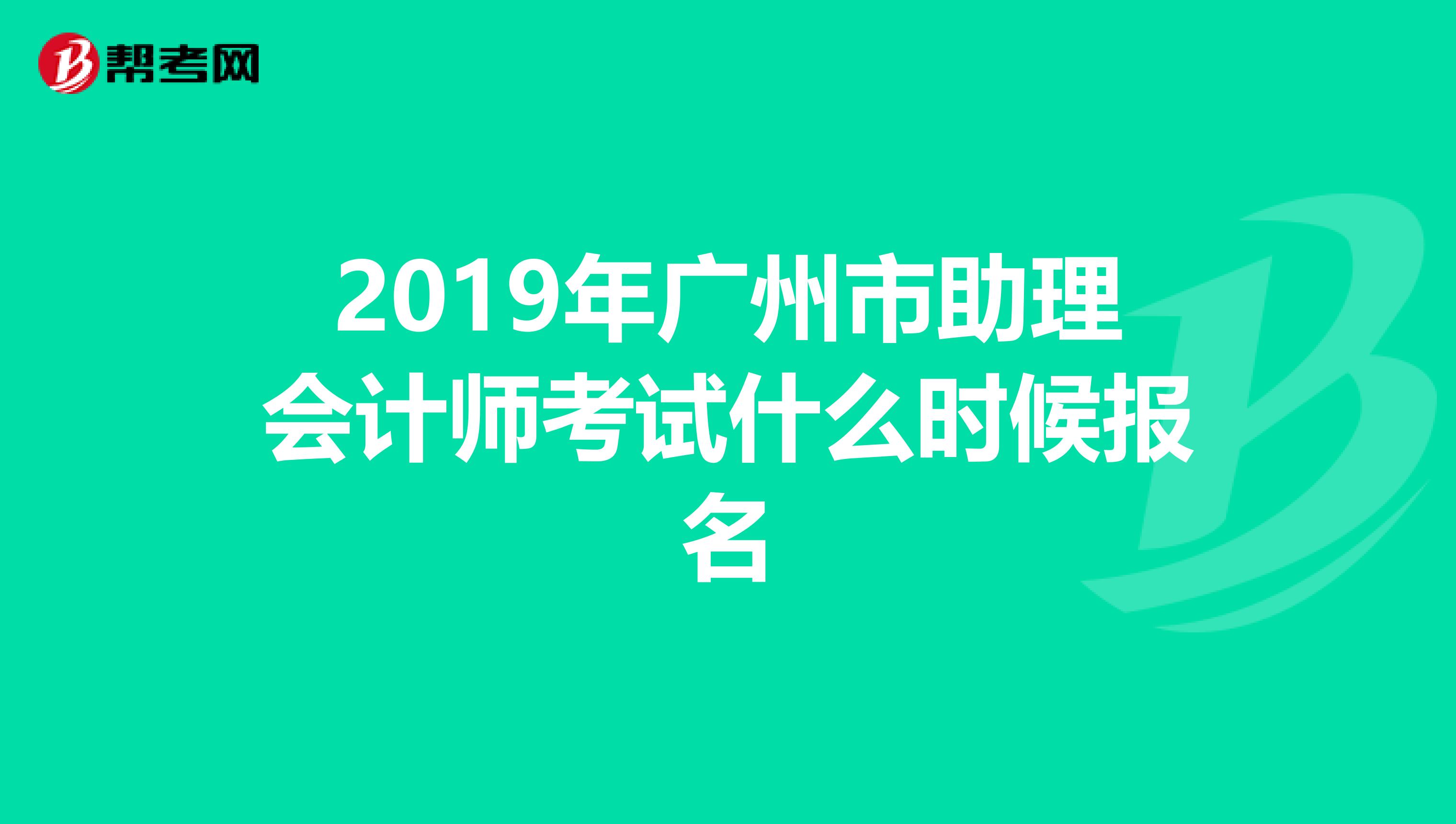 2019年广州市助理会计师考试什么时候报名