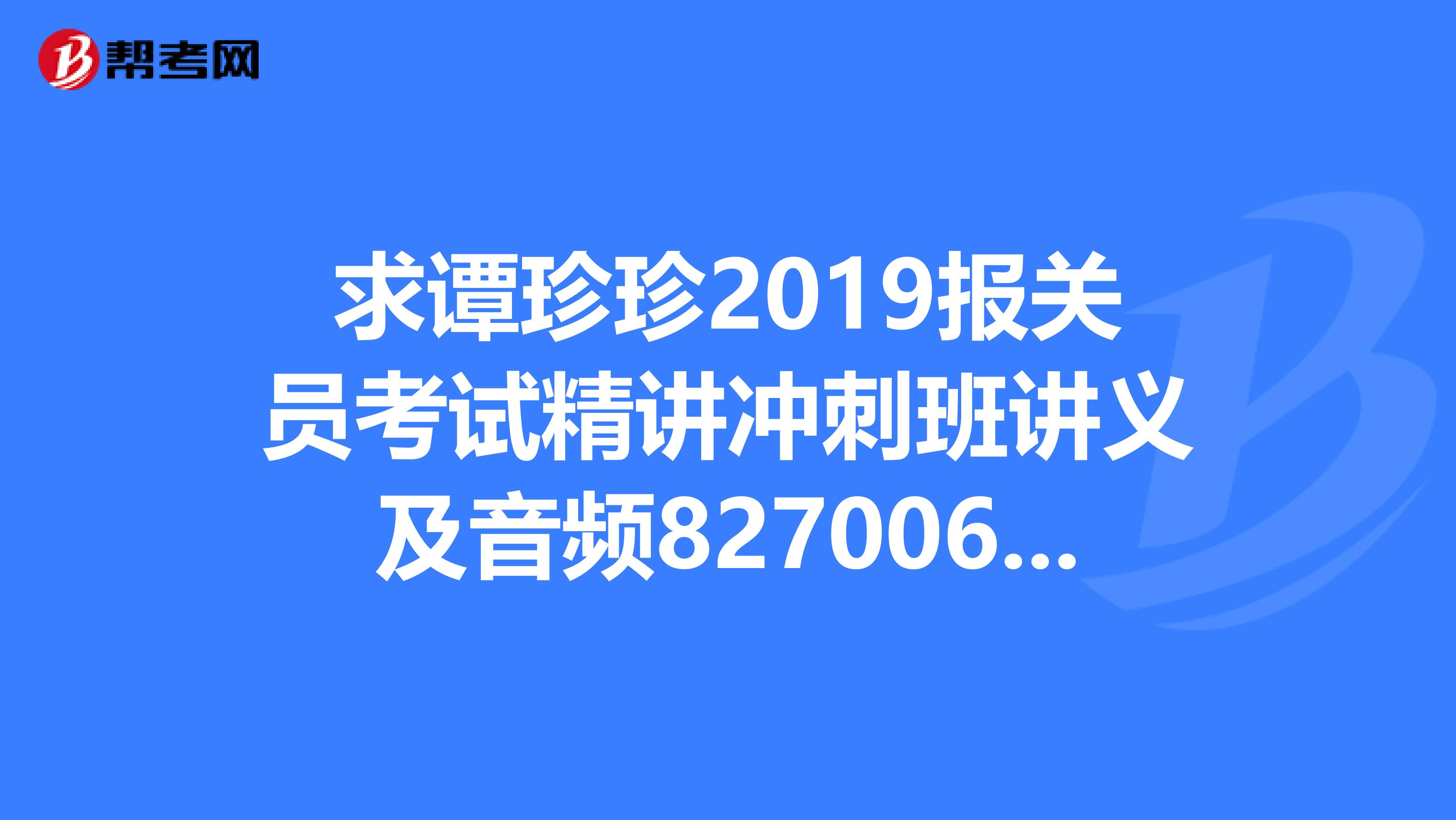 求谭珍珍2019报关员考试精讲冲刺班讲义及音频827006114qq.com