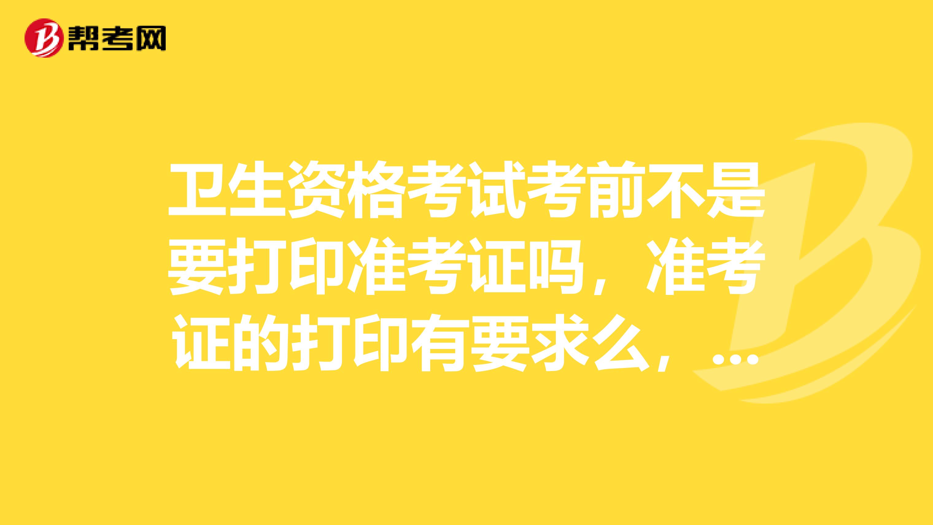 衛生資格考試考前不是要打印準考證嗎，準考證的打印有要求么，是彩色的還是黑白比較好