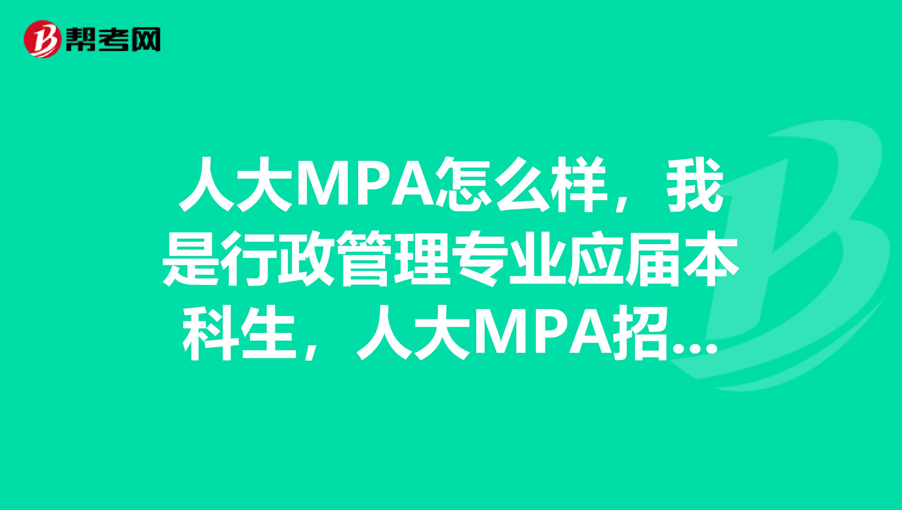 人大MPA怎么样，我是行政管理专业应届本科生，人大MPA招本科应届推免生，不知道人大MPA怎么样？