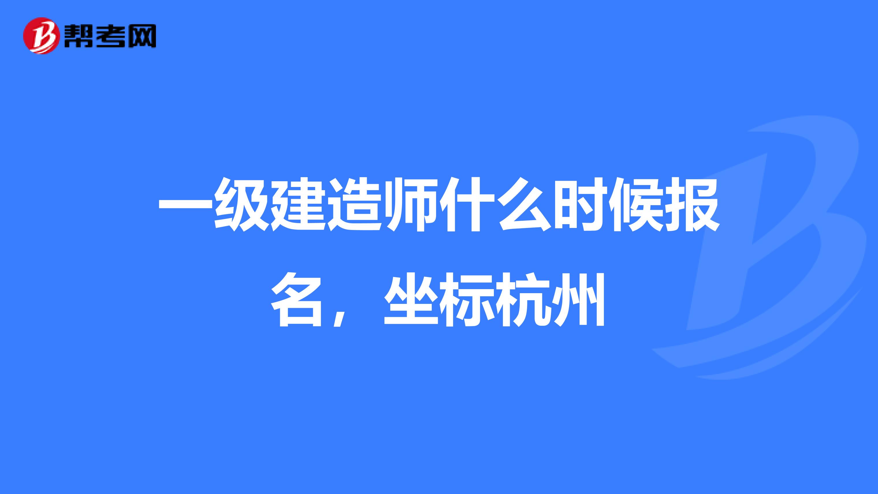 一级建造师什么时候报名,坐标杭州