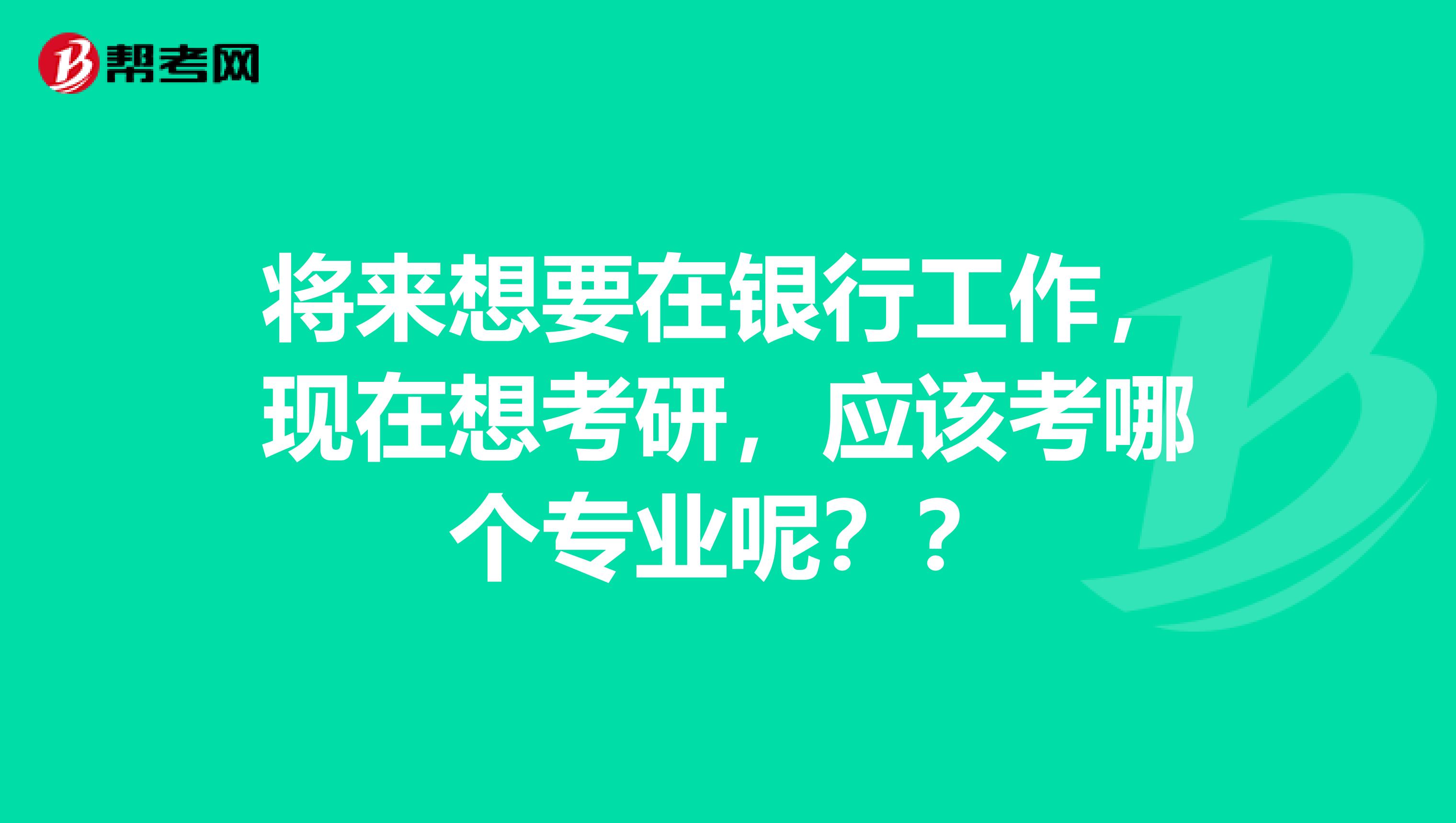 将来想要在银行工作,现在想考研,应该考哪个专业呢??