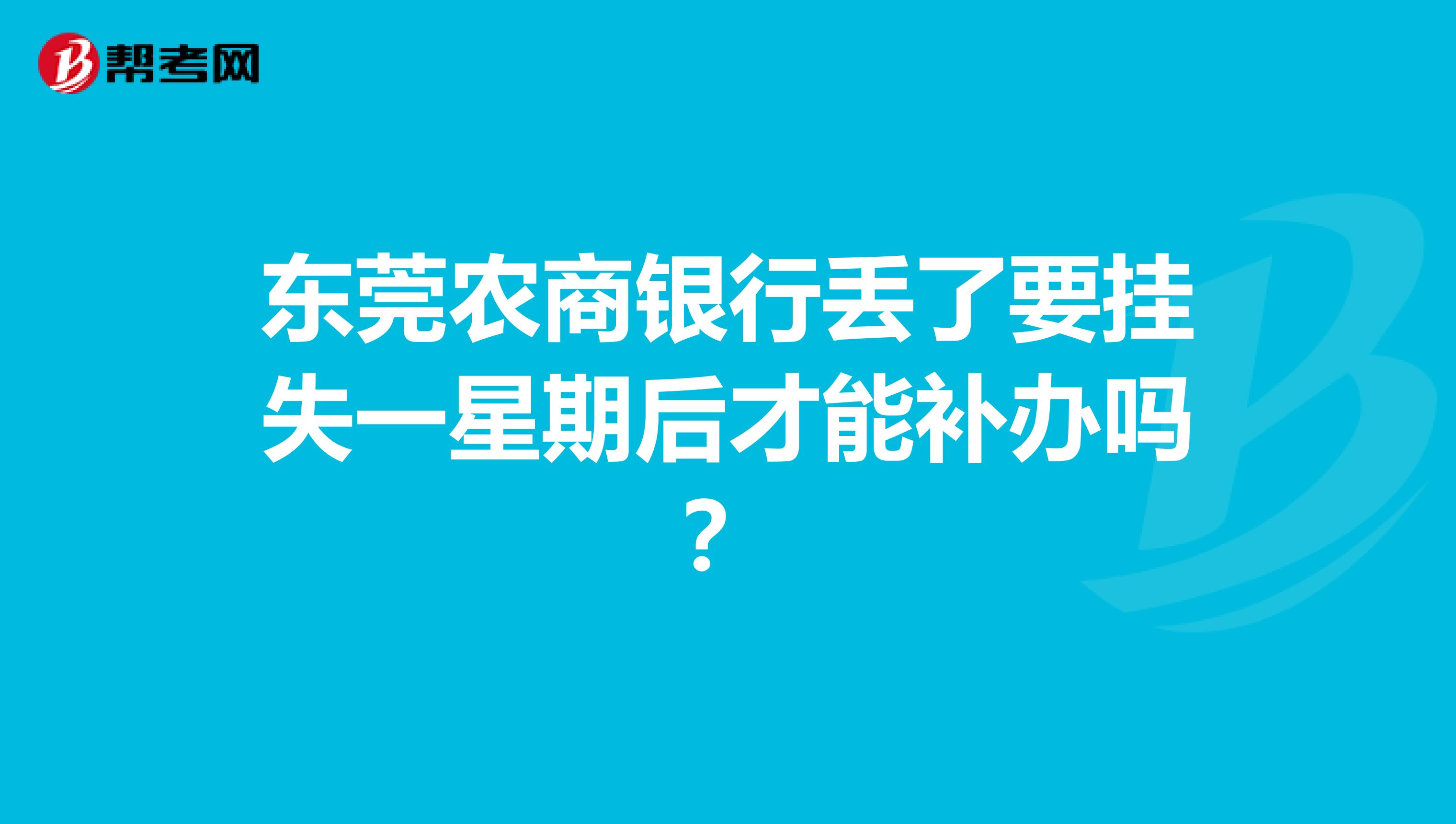 东莞农商银行丢了要挂失一星期后才能补办吗？