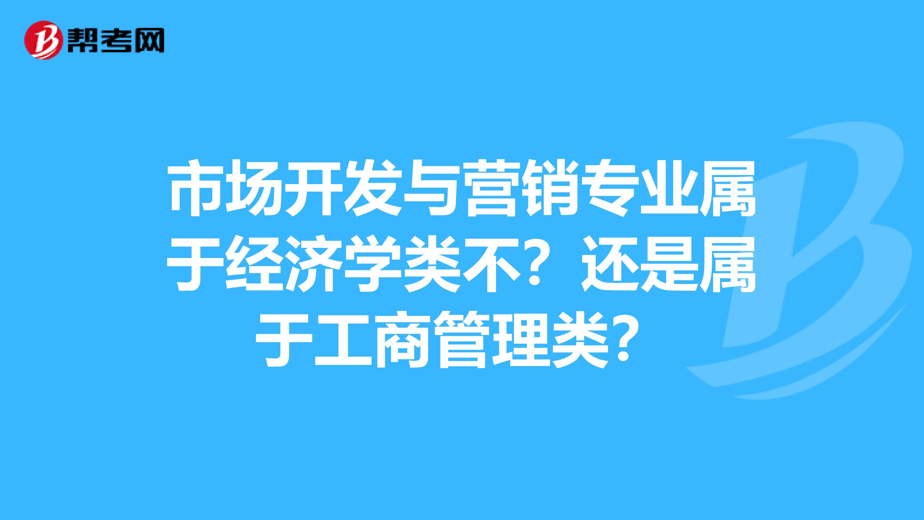 市场开发与营销专业属于经济学类不？还是属于工商管理类？