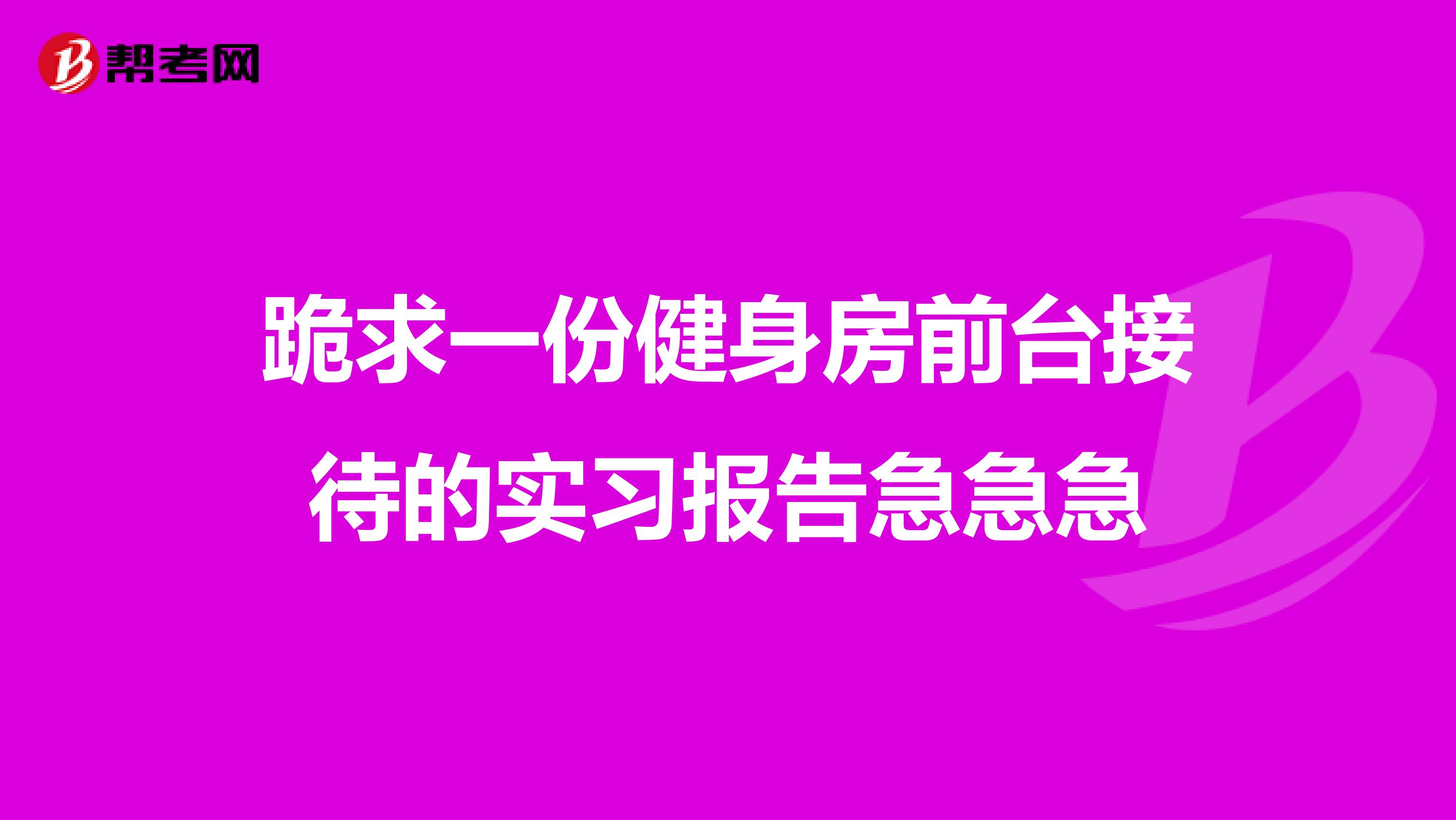 跪求一份健身房前台接待的实习报告急急急