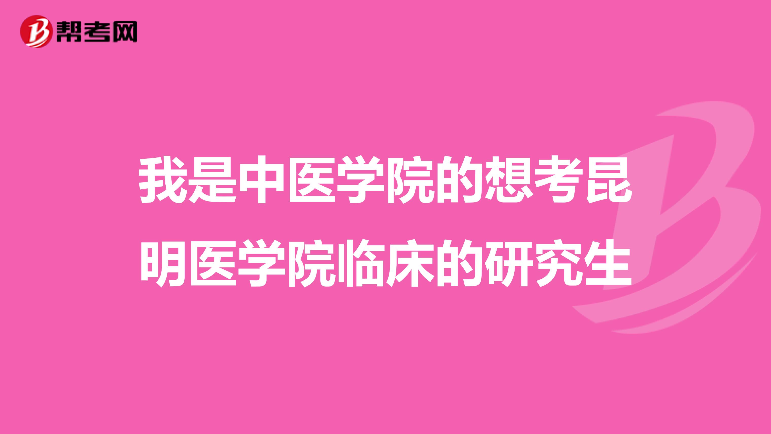我是中医学院的想考昆明医学院临床的研究生