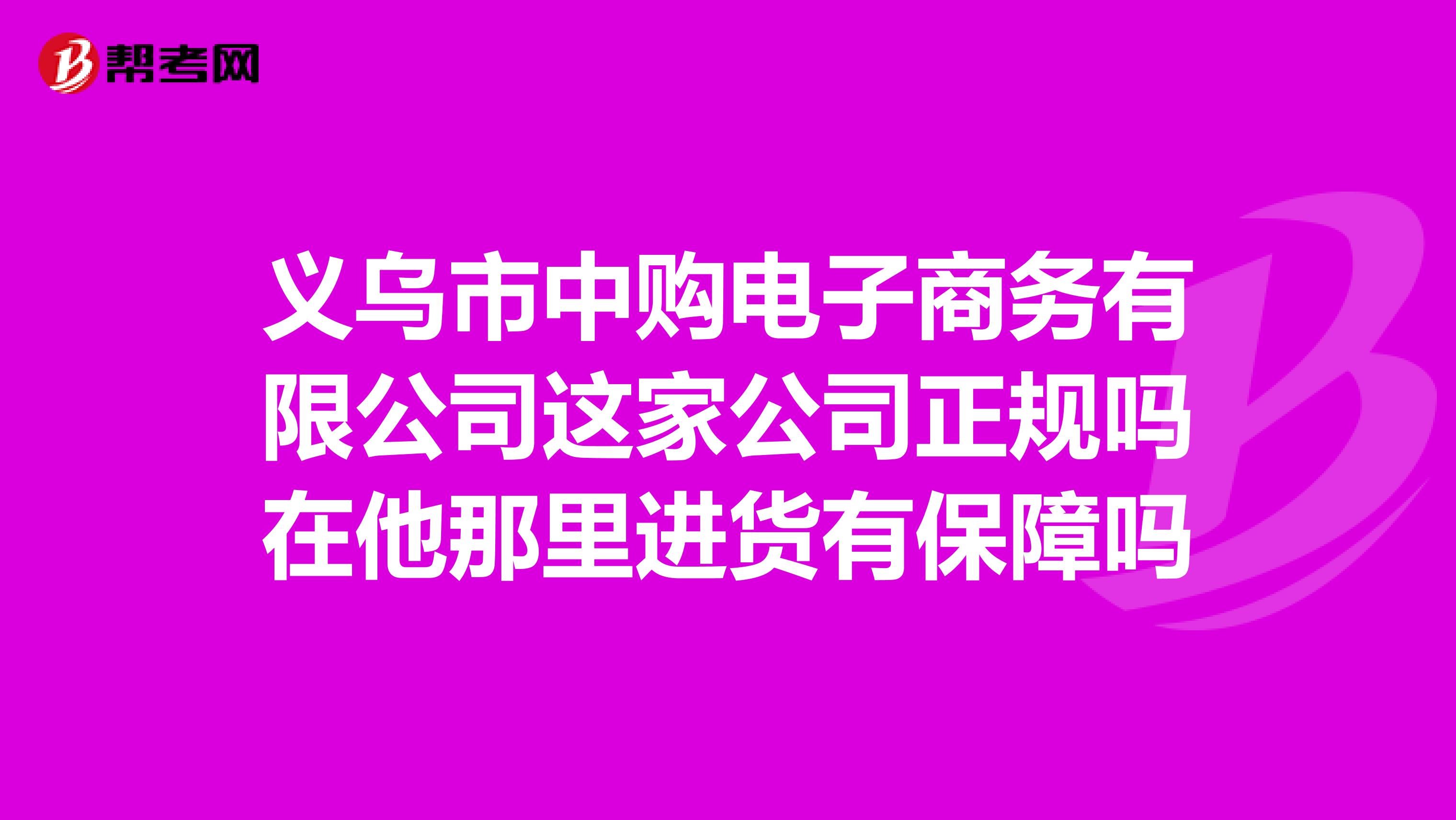 义乌市中购电子商务有限公司这家公司正规吗在他那里进货有保障吗