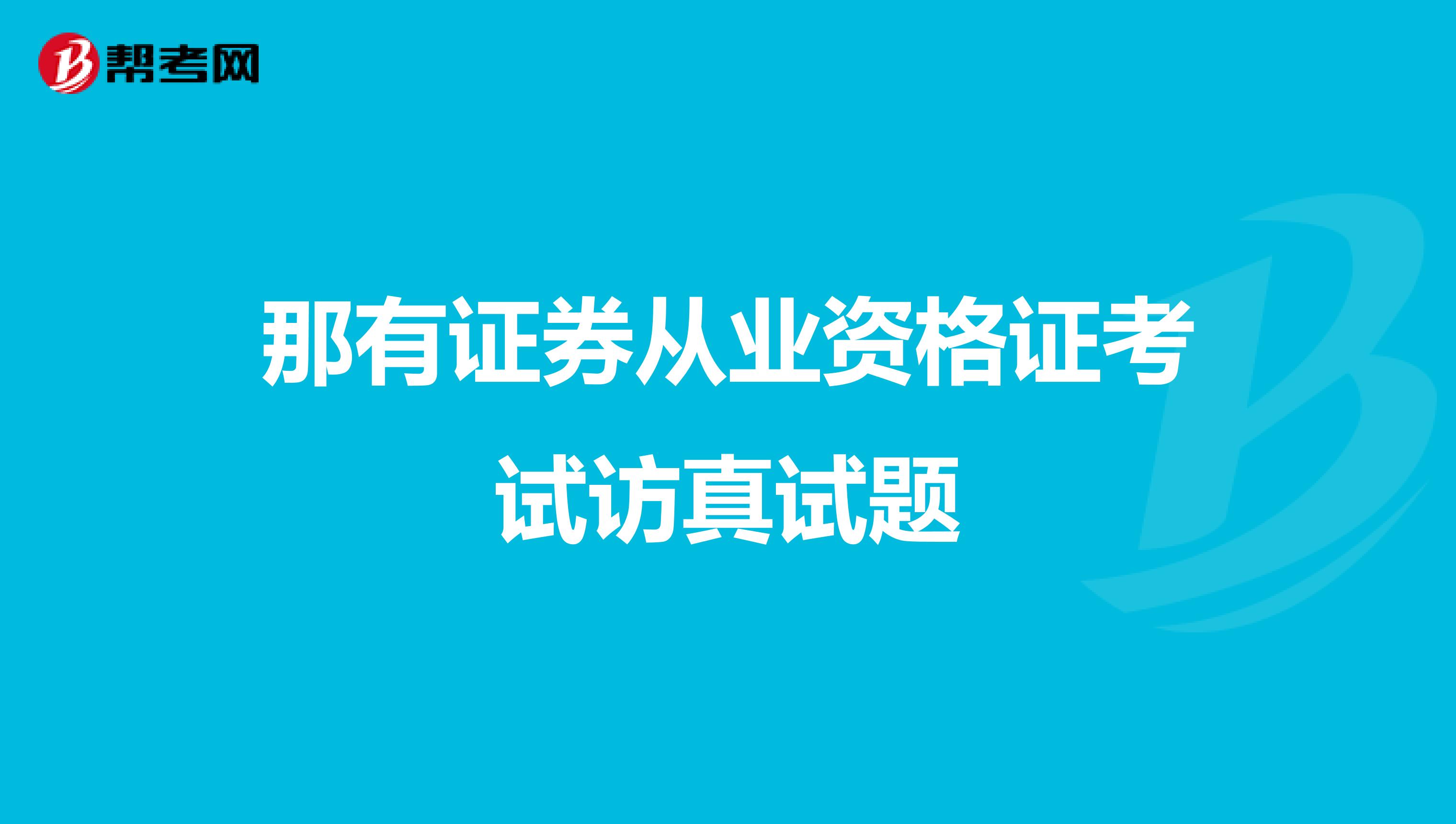 那有证券从业资格证考试访真试题