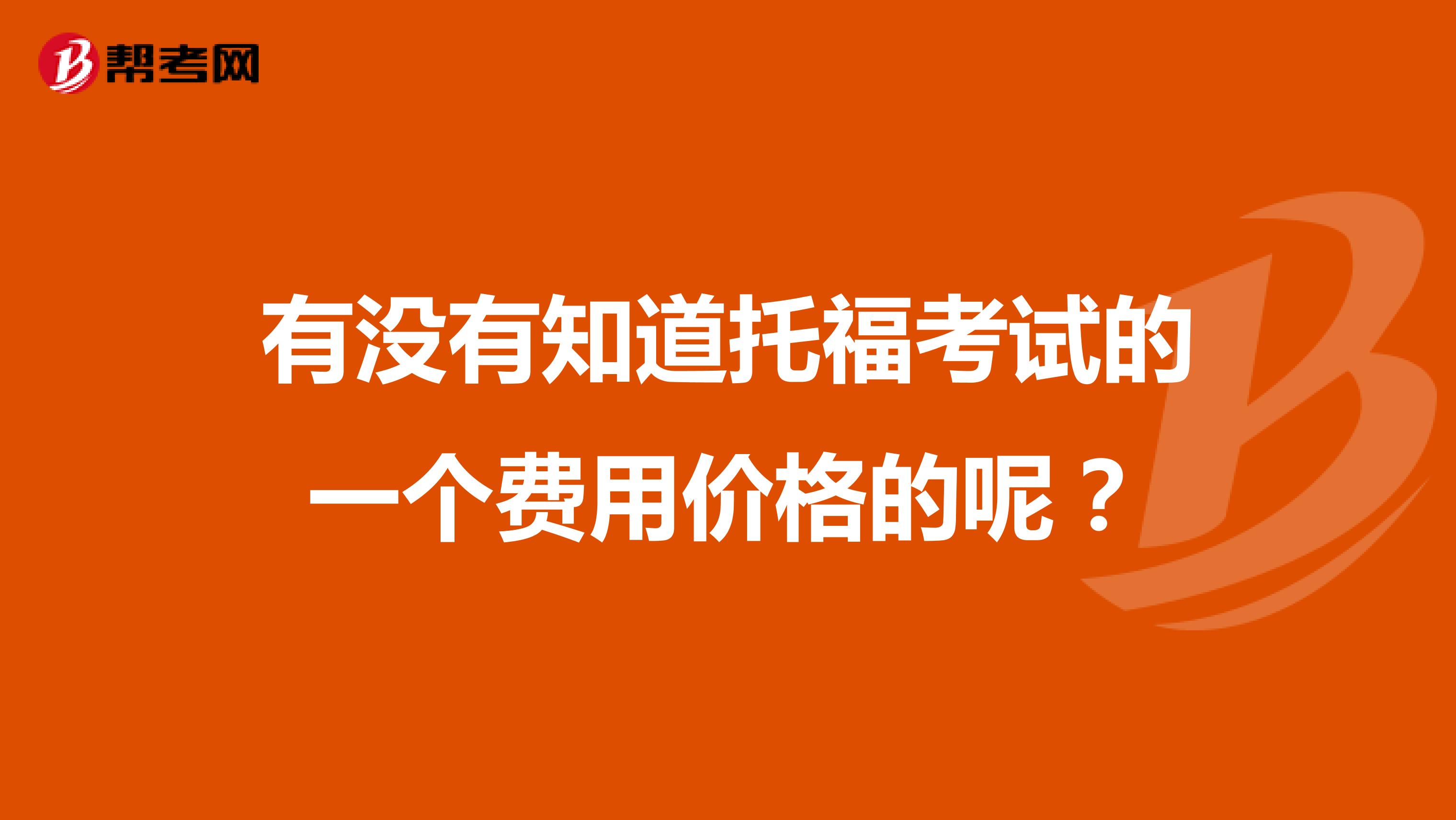 有没有知道托福考试的一个费用价格的呢?