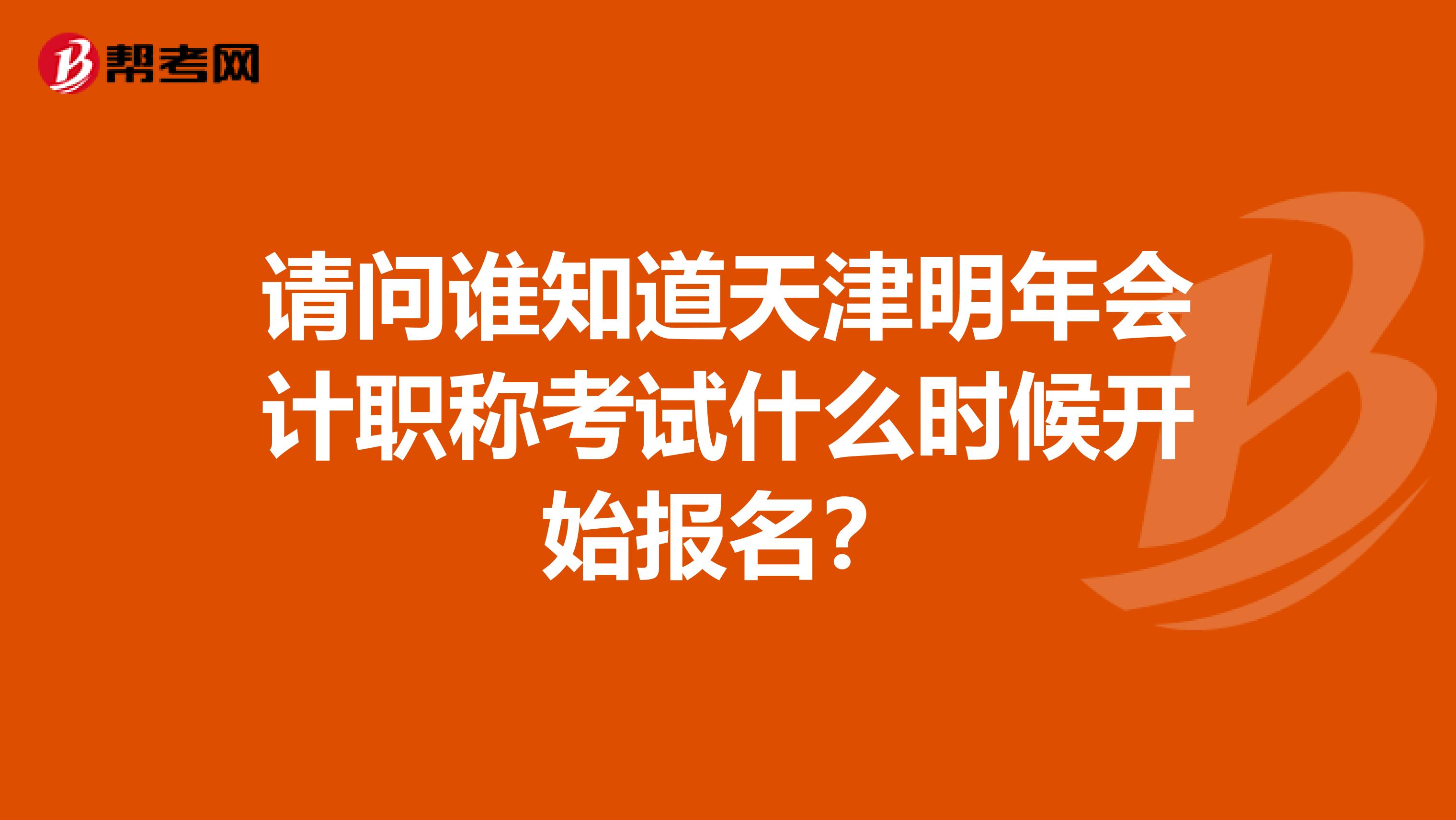 请问谁知道天津明年会计职称考试什么时候开始报名？