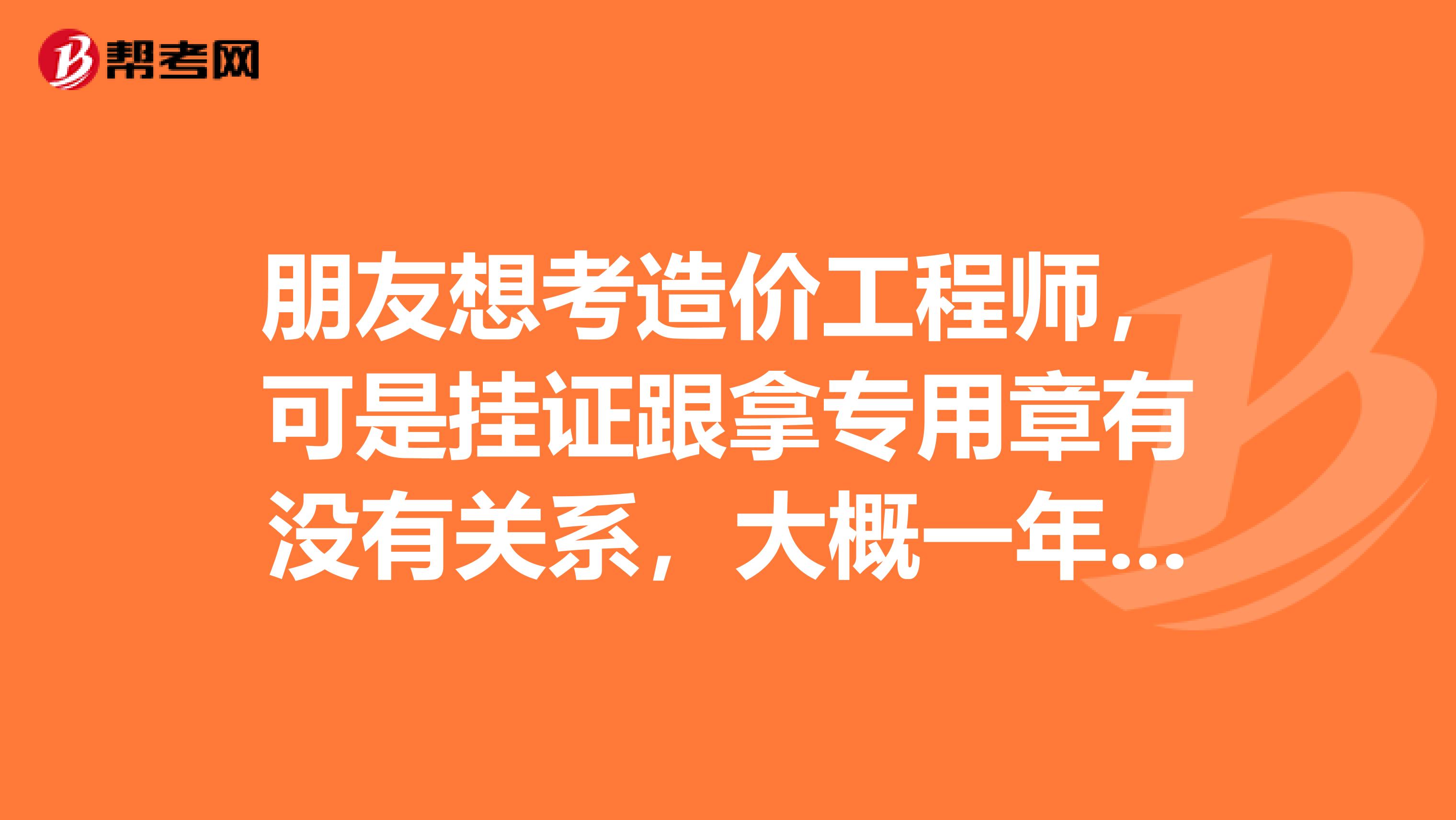 朋友想考造价工程师,可是挂证跟拿专用章有没有关系,大概一年挂证费能有多少