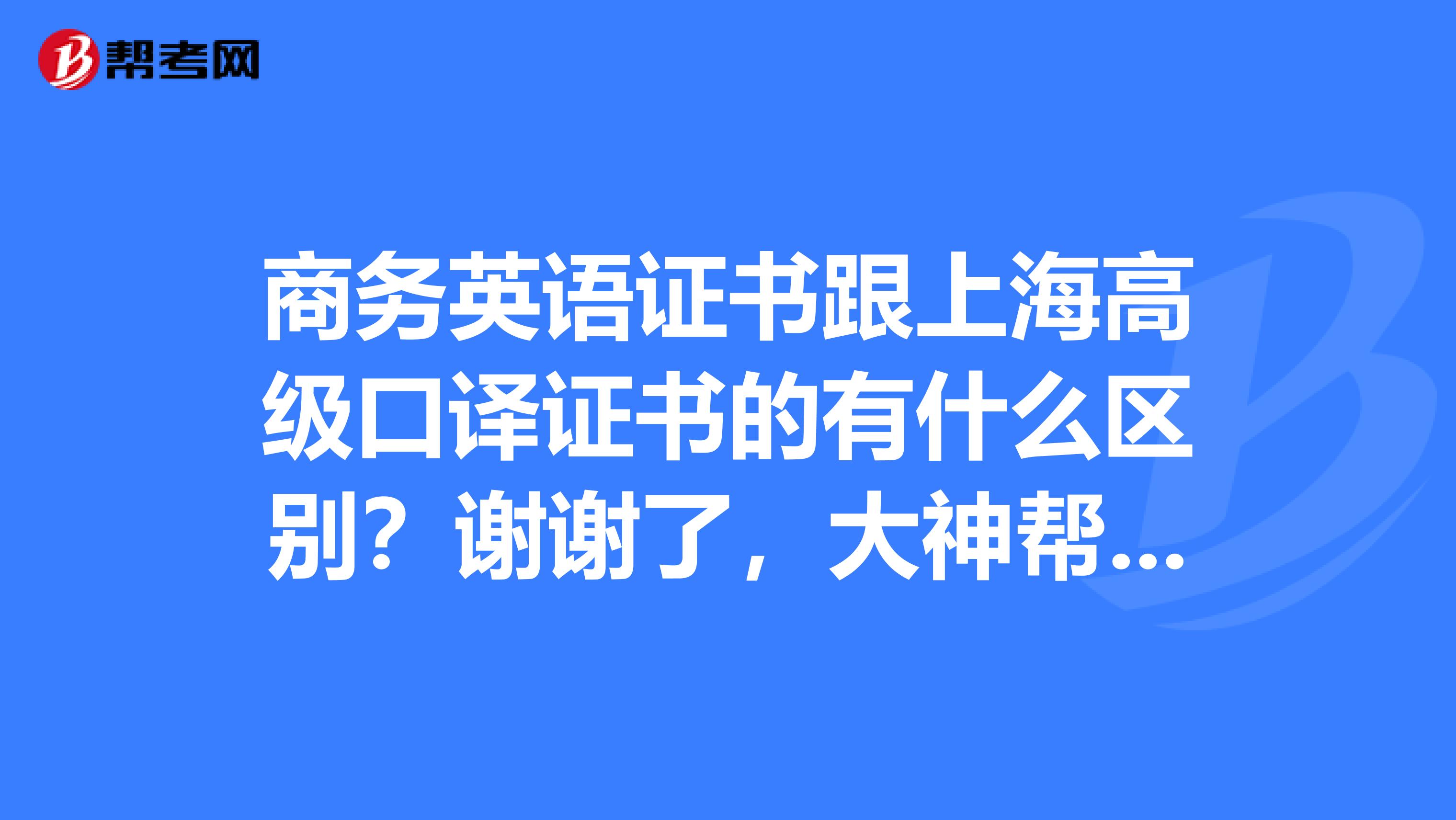 商务英语证书跟上海高级口译证书的有什么区别?谢谢了,大神帮忙啊