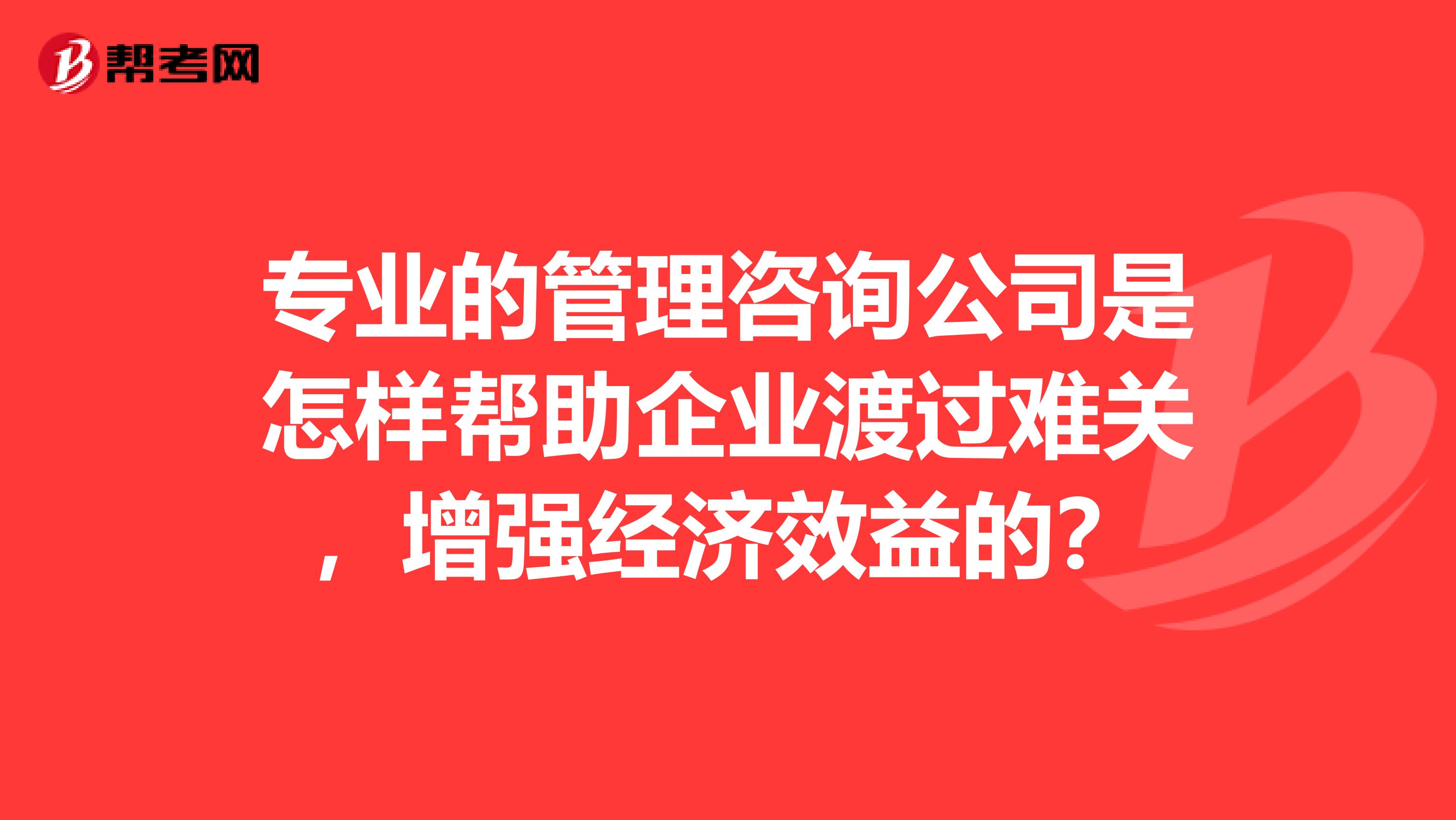 专业的管理咨询公司是怎样帮助企业渡过难关,增强经济效益的?
