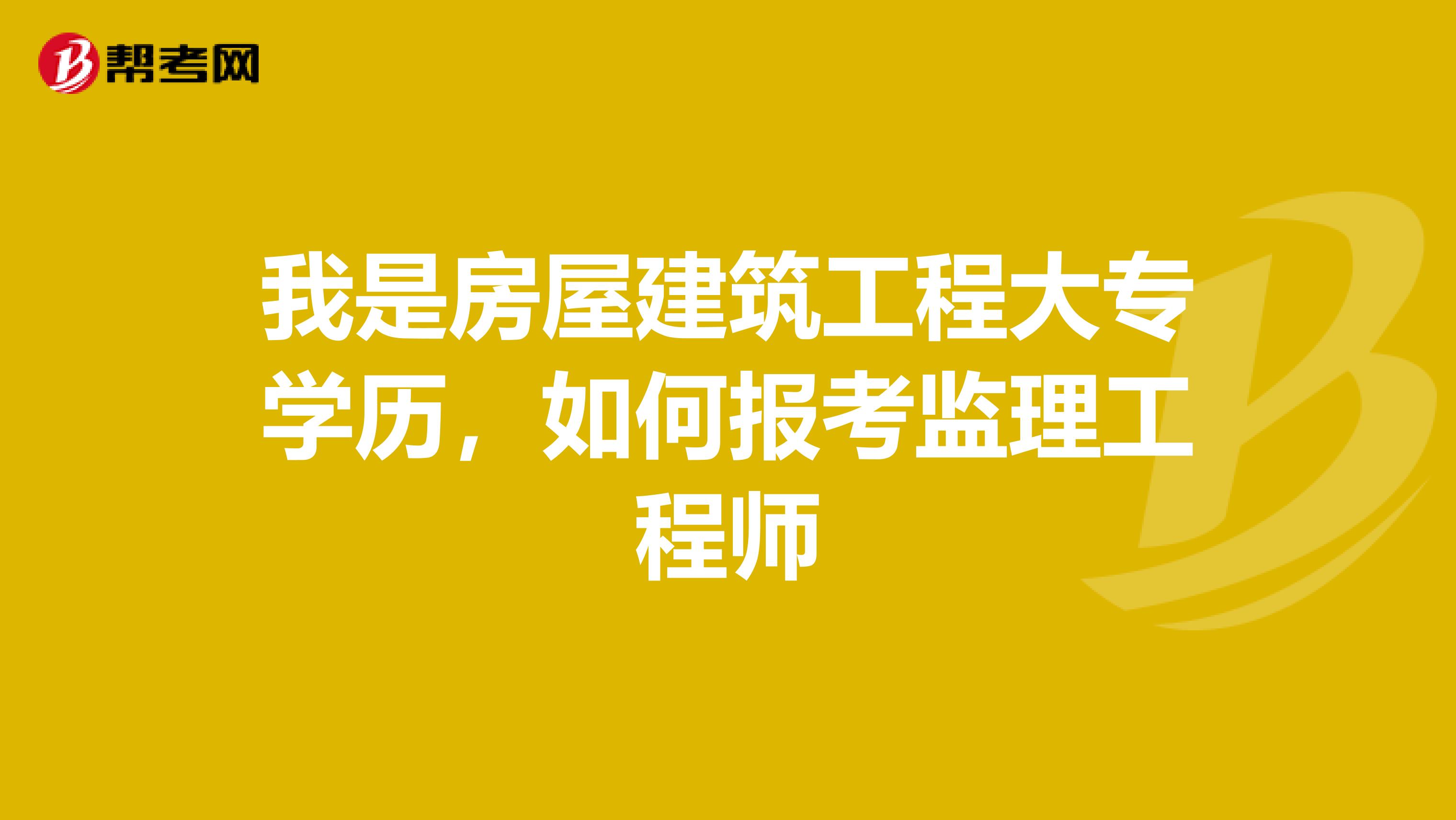 我是房屋建筑工程大專學(xué)歷，如何報(bào)考監(jiān)理工程師