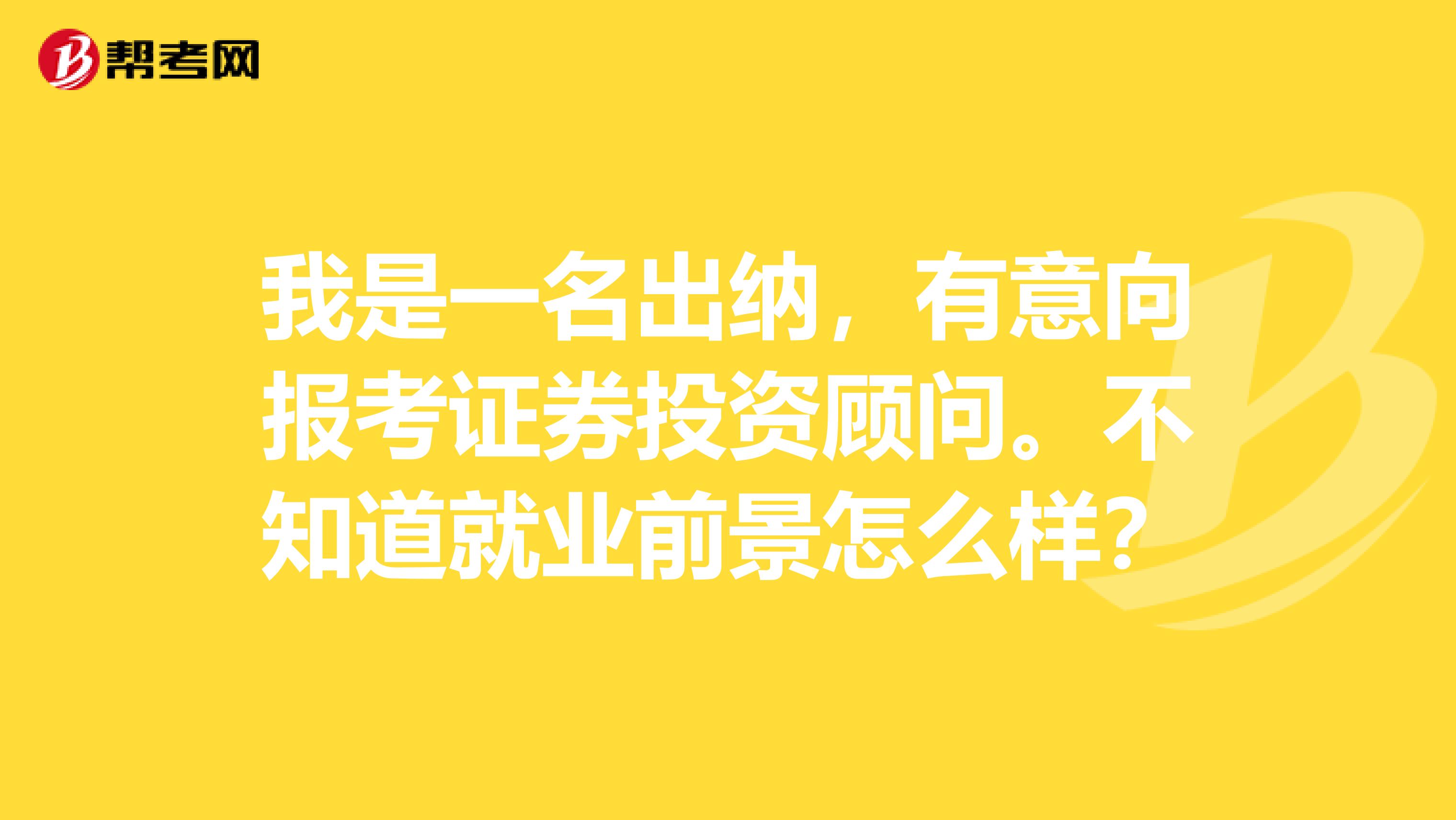 我是一名出纳,有意向报考证券投资顾问。不知道就业前景怎么样?