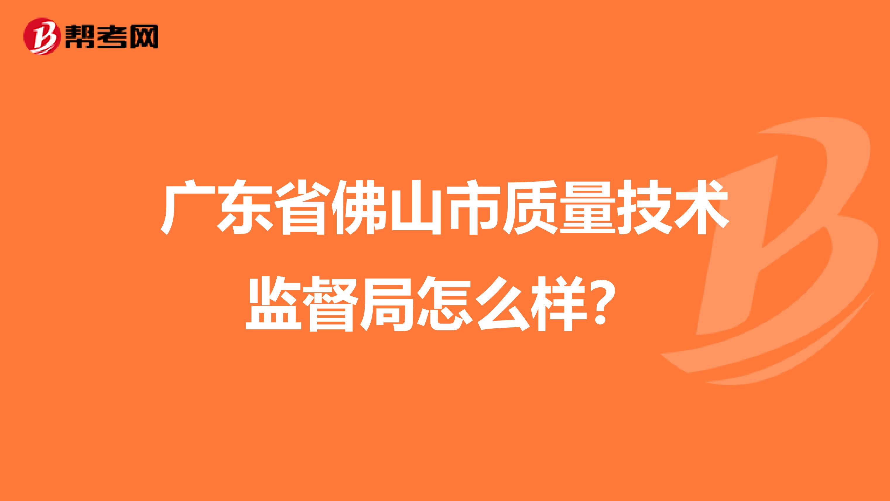 广东省佛山市质量技术监督局怎么样？