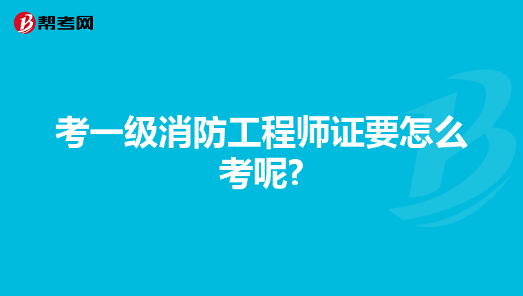 考一级消防工程师证要怎么考呢?