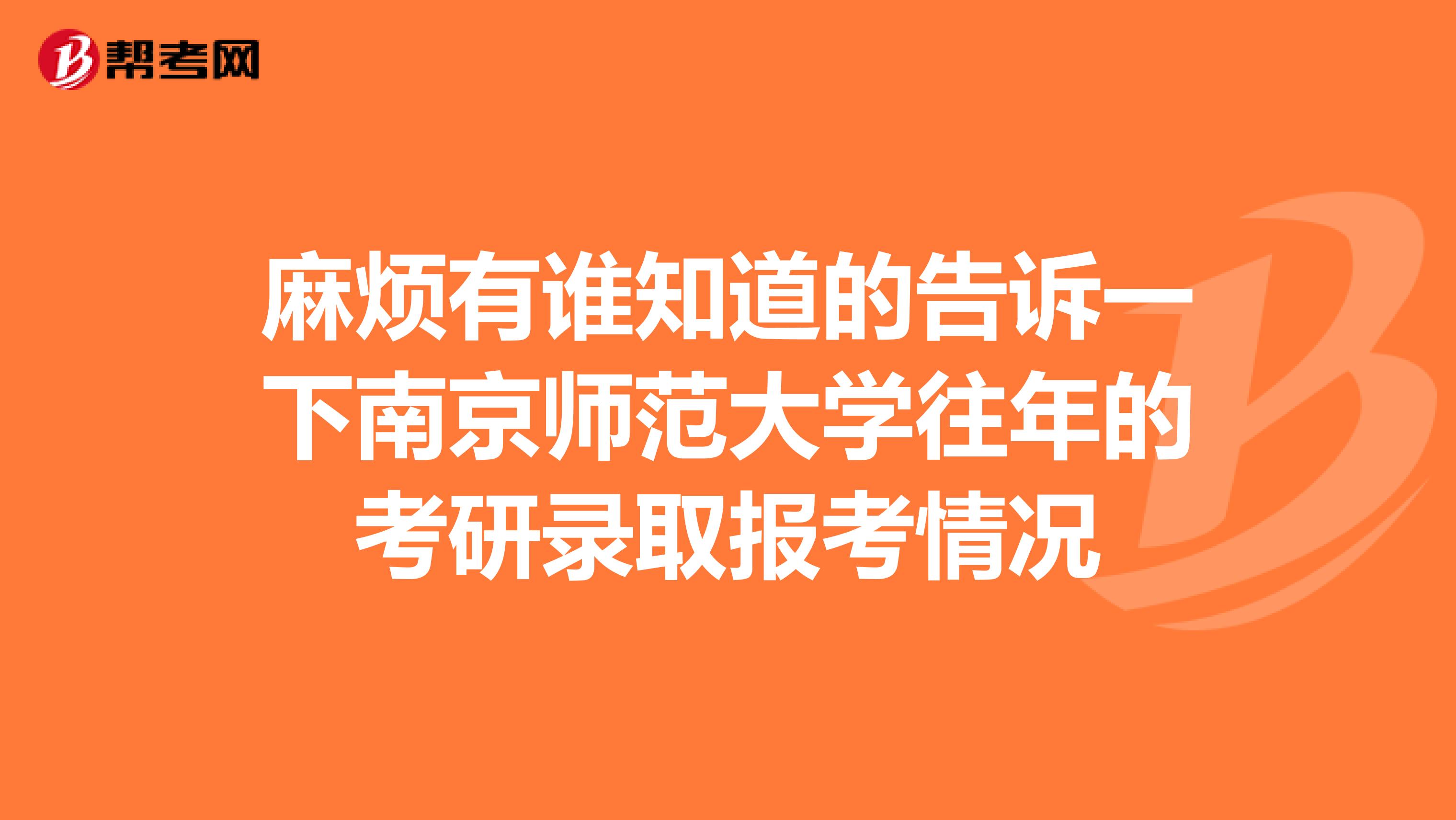 麻烦有谁知道的告诉一下南京师范大学往年的考研录取报考情况