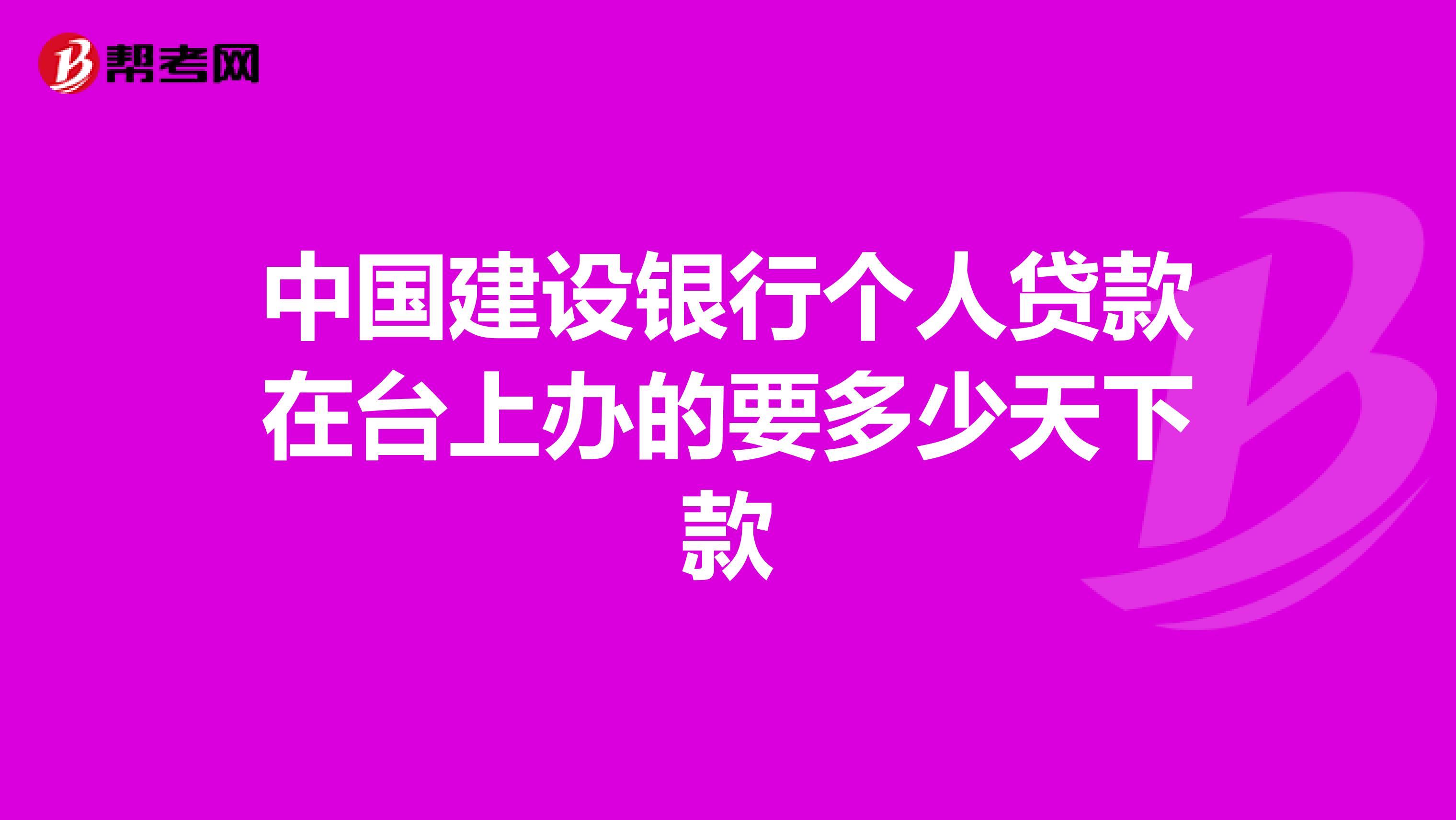 中国建设银行个人贷款在台上办的要多少天下款