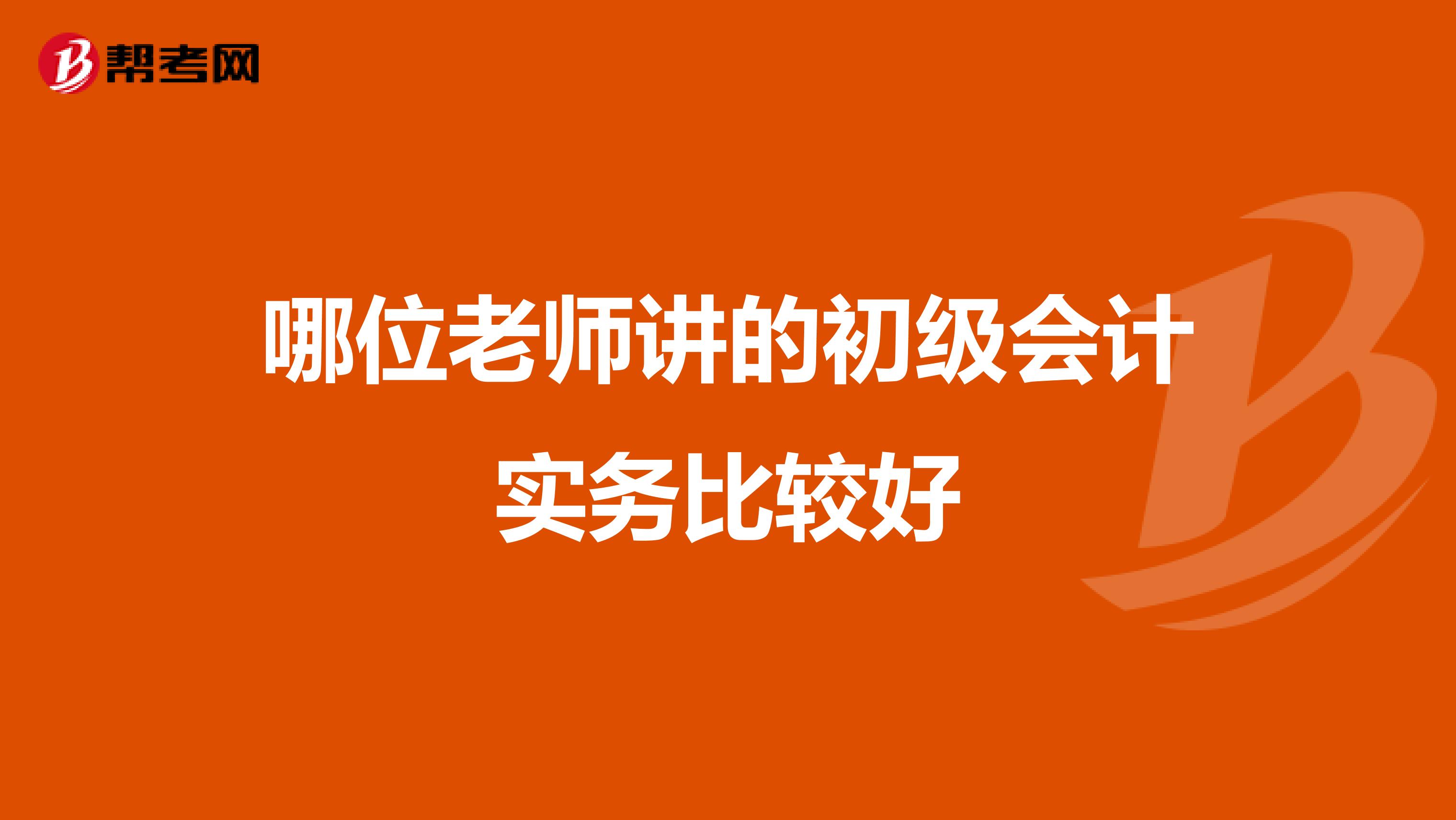 哪位老師講的初級會(huì)計(jì)實(shí)務(wù)比較好