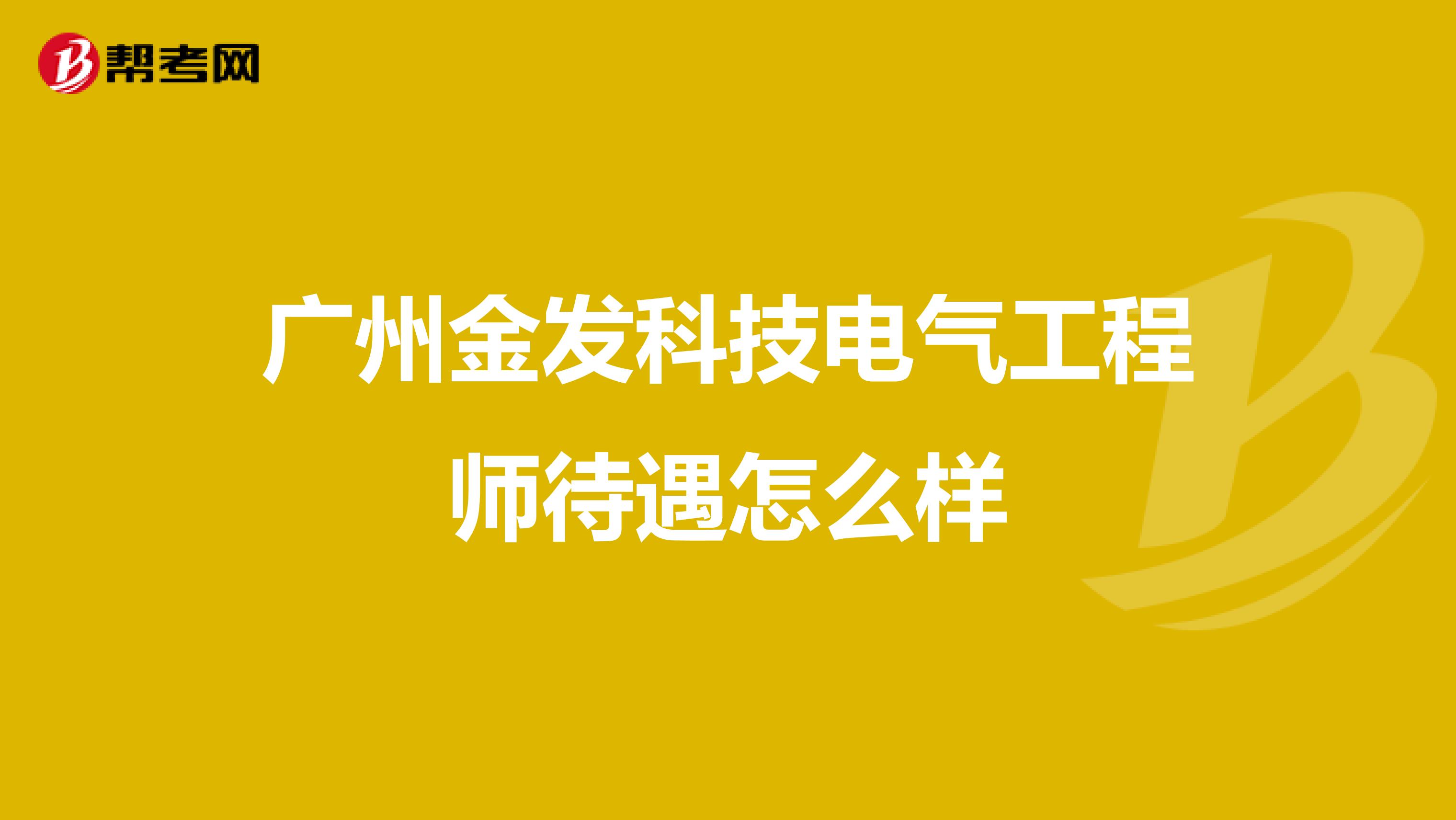 广州金发科技电气工程师待遇怎么样