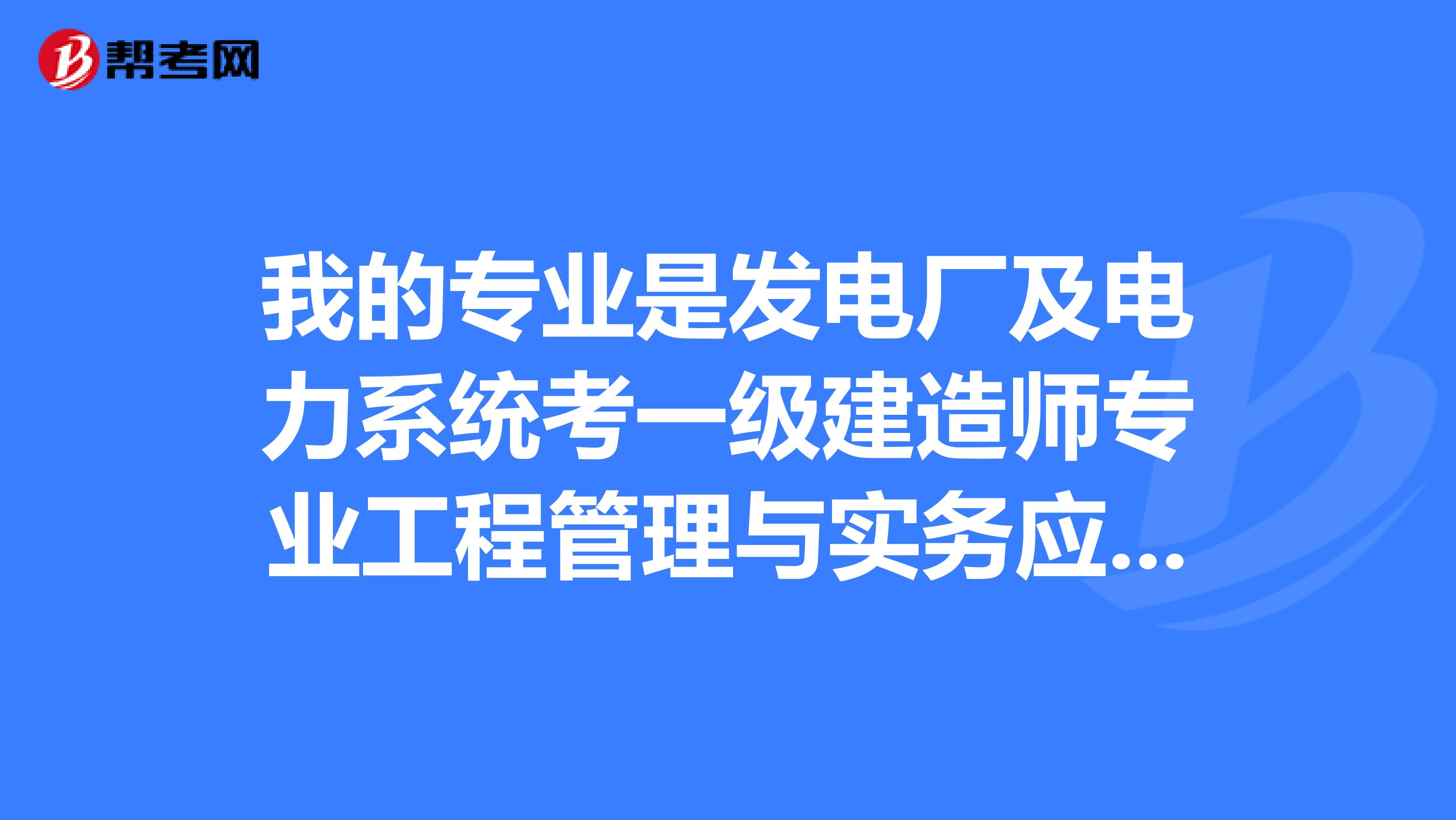 我的专业是发电厂及电力系统考一级建造师专业工程管理与实务应选什么专业