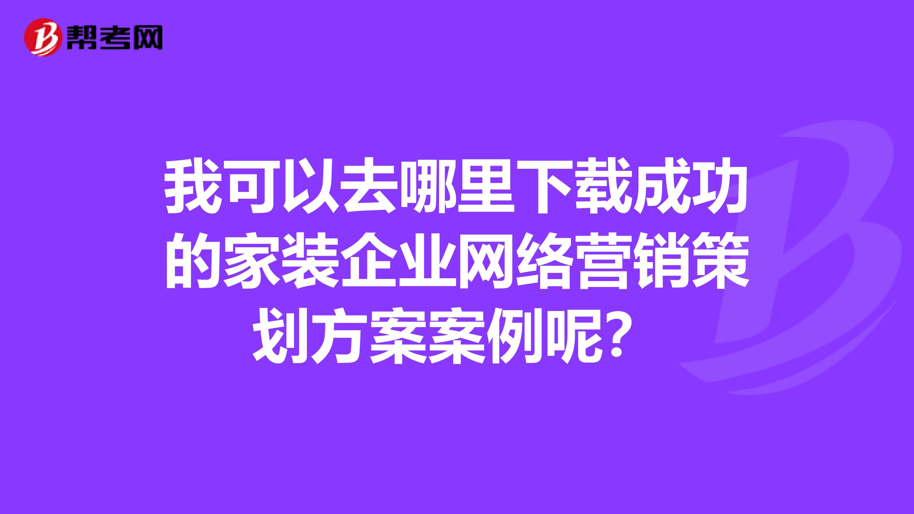 我可以去哪里下载成功的家装企业网络营销策划方案案例呢？