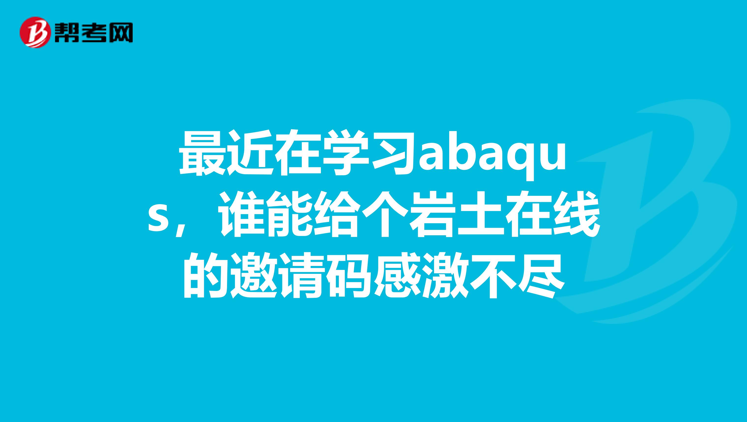 最近在学习abaqus，谁能给个岩土在线的邀请码感激不尽