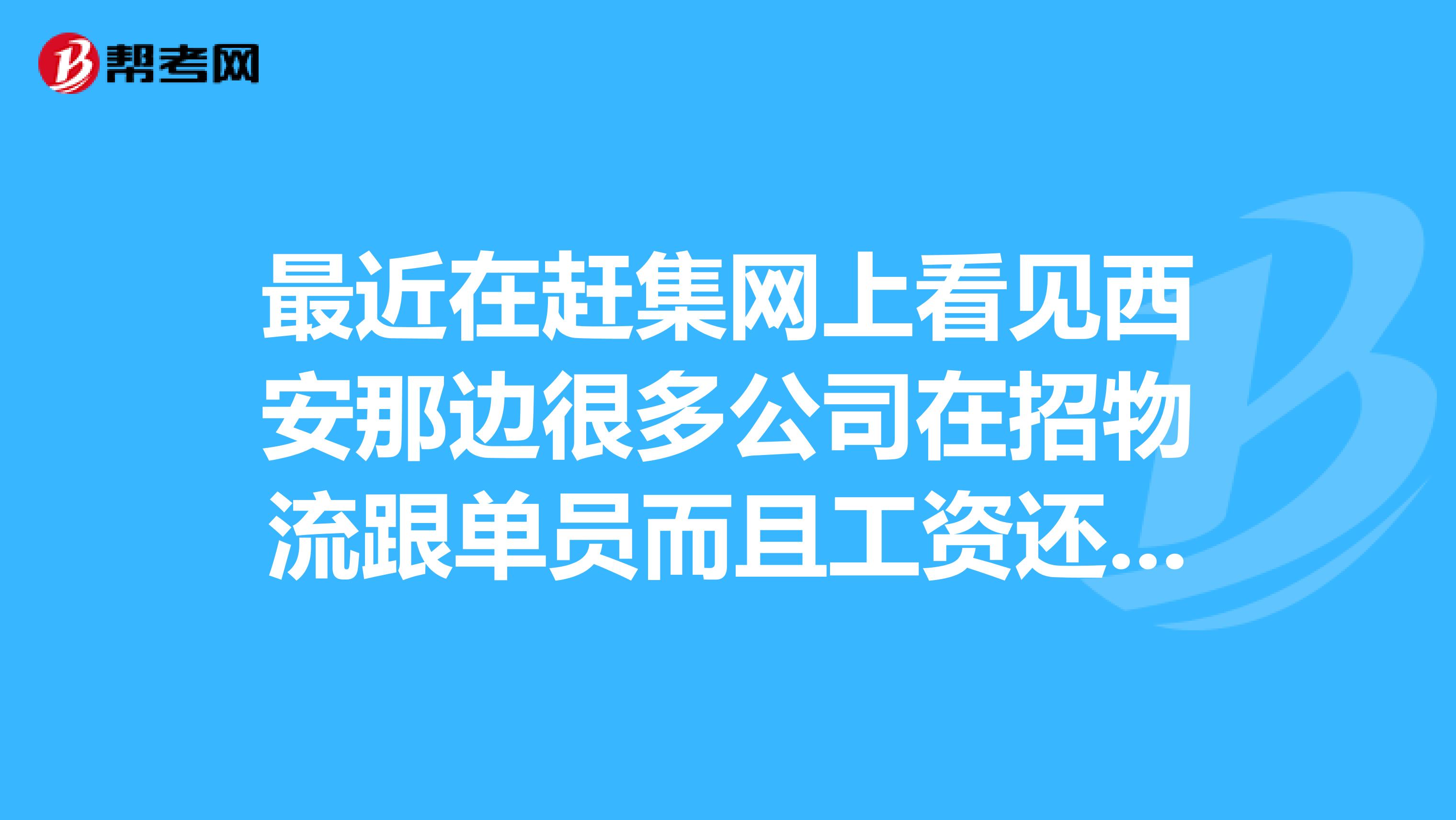 最近在赶集网上看见西安那边很多公司在招物流跟单员而且工资还很高不