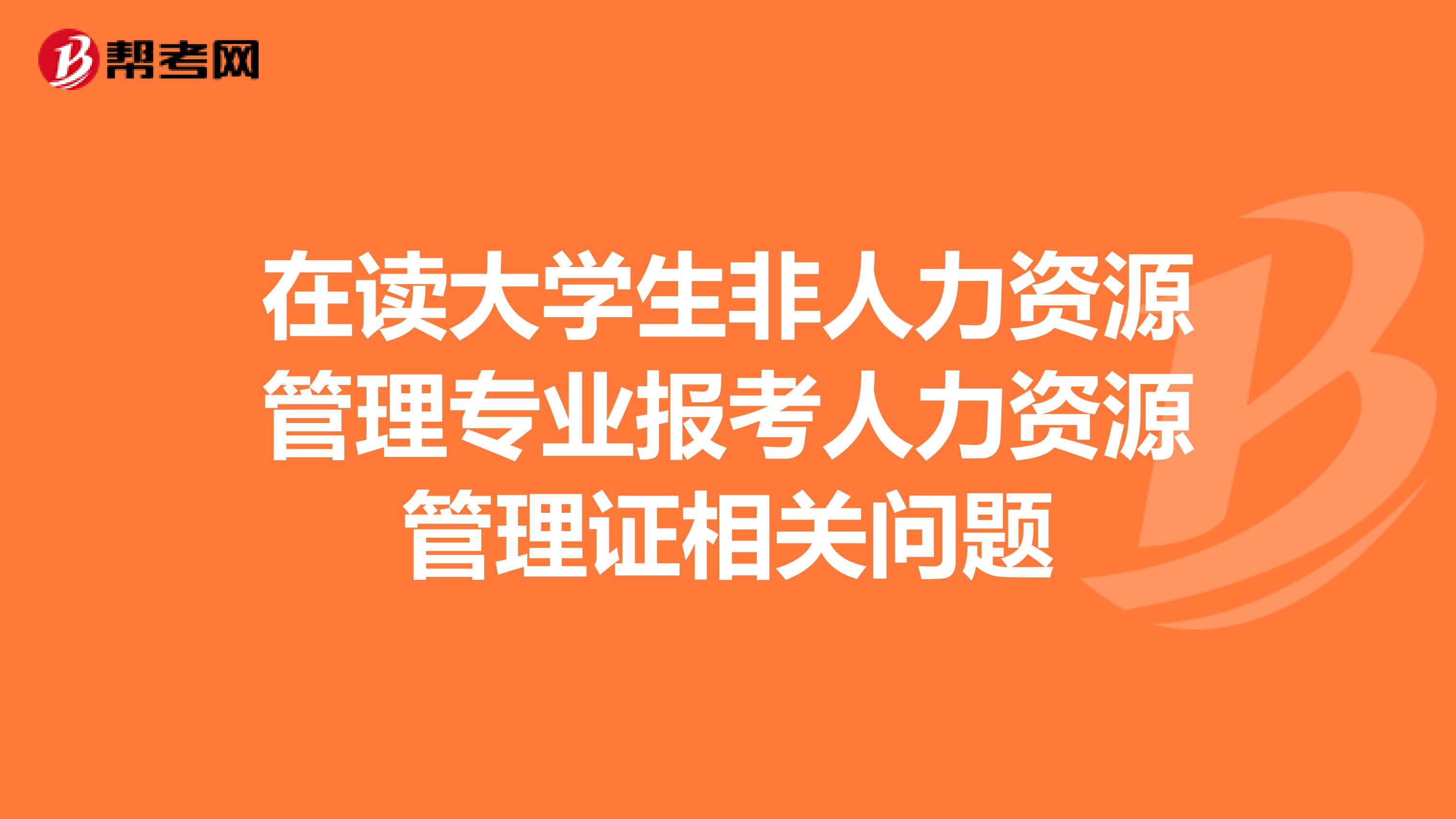 在读大学生非人力资源管理专业报考人力资源管理证相关问题