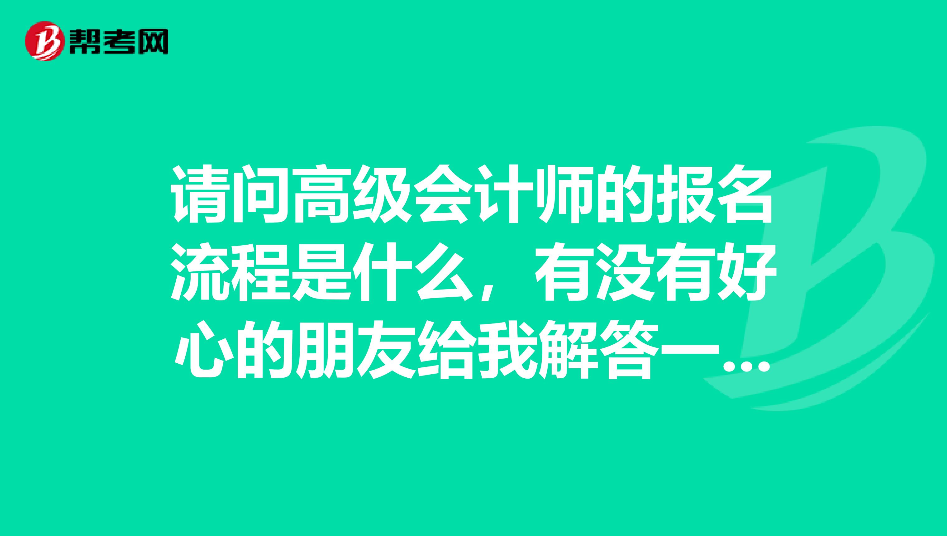 请问高级会计师的报名流程是什么，有没有好心的朋友给我解答一下，万分感谢
