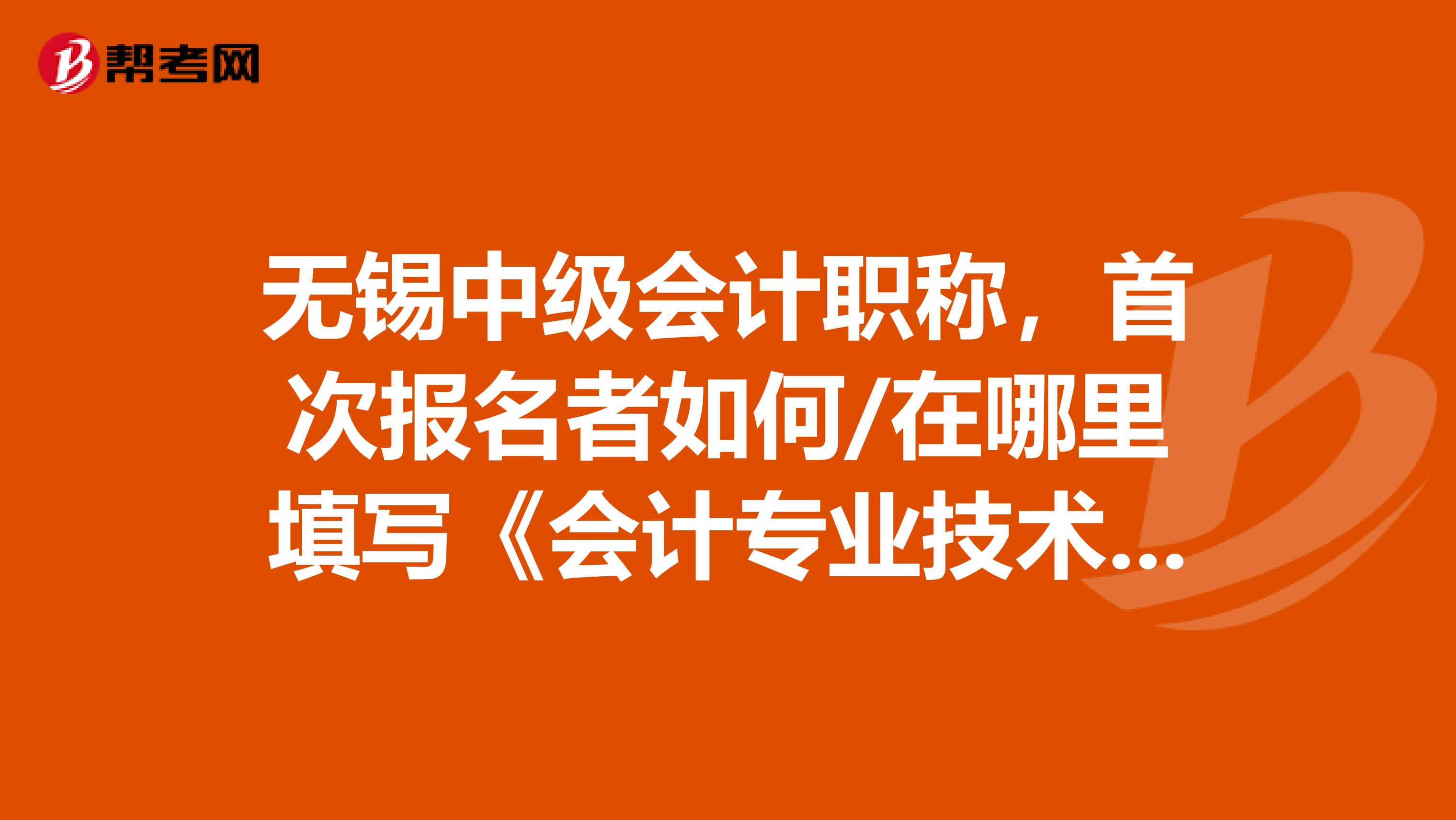无锡中级会计职称,首次报名者如何/在哪里填写《会计专业技术中级资格考试信息表》。