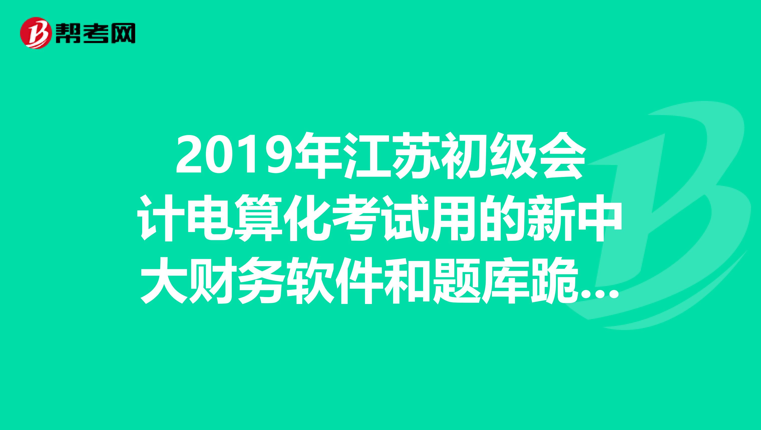 2019年江苏初级会计电算化考试用的新中大财务软件和题库跪求,邮箱651228819qq。com