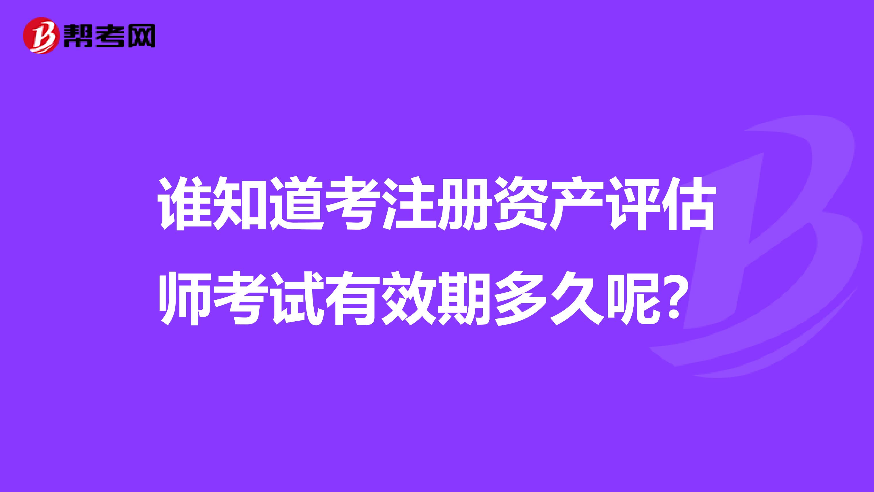 谁知道考注册资产评估师考试有效期多久呢？