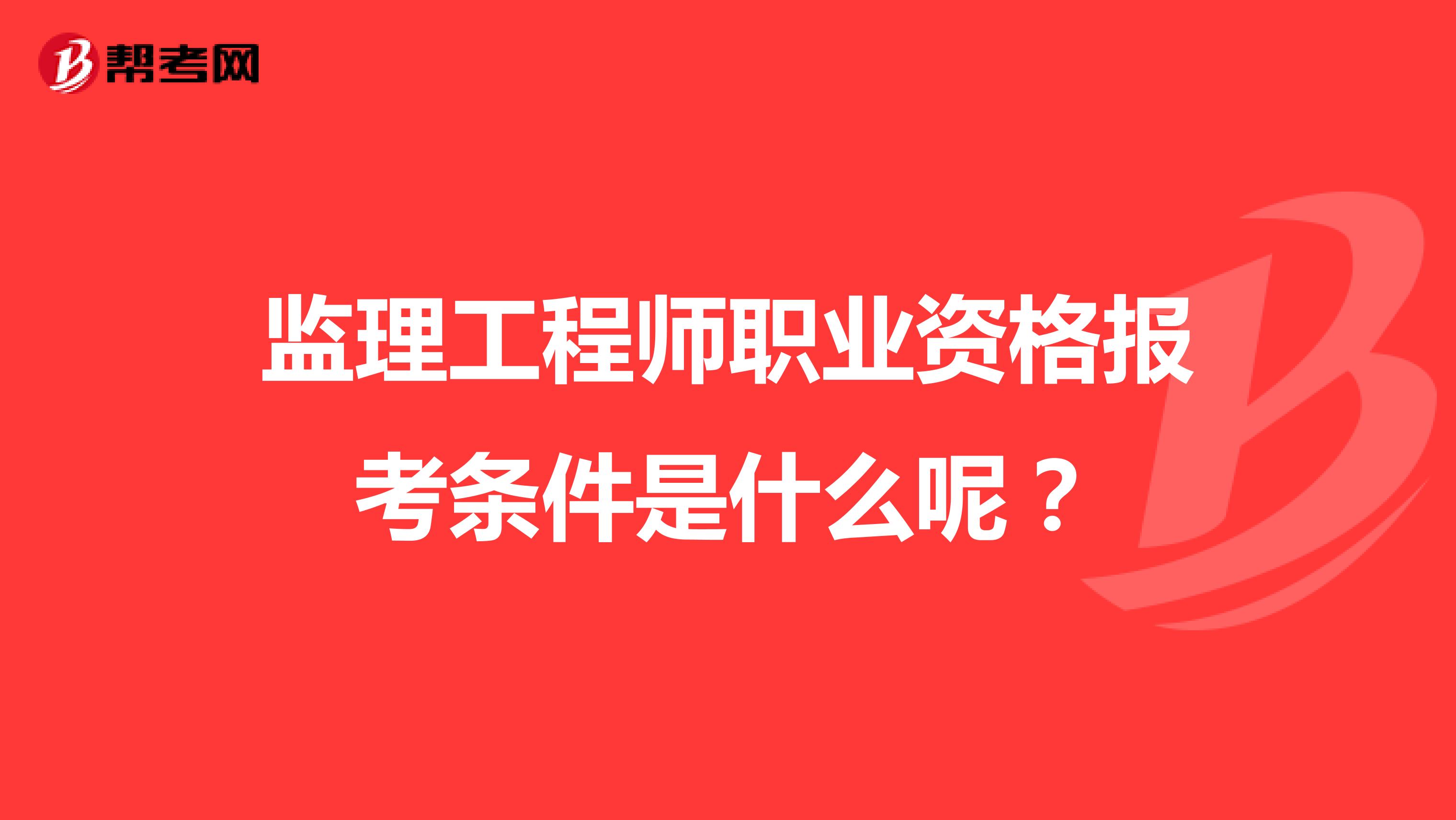 监理工程师职业资格报考条件是什么呢？