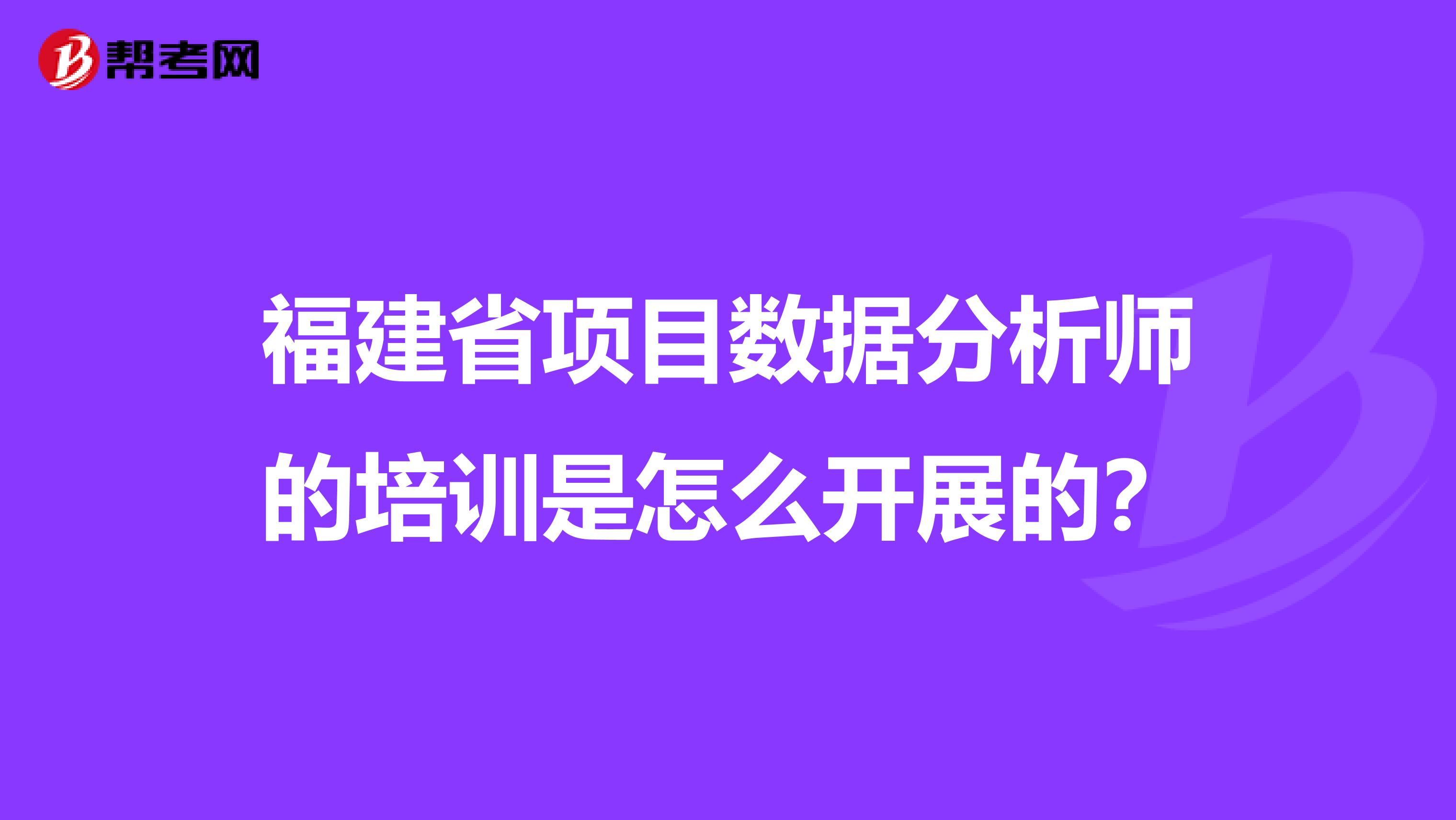 福建省项目数据分析师的培训是怎么开展的？