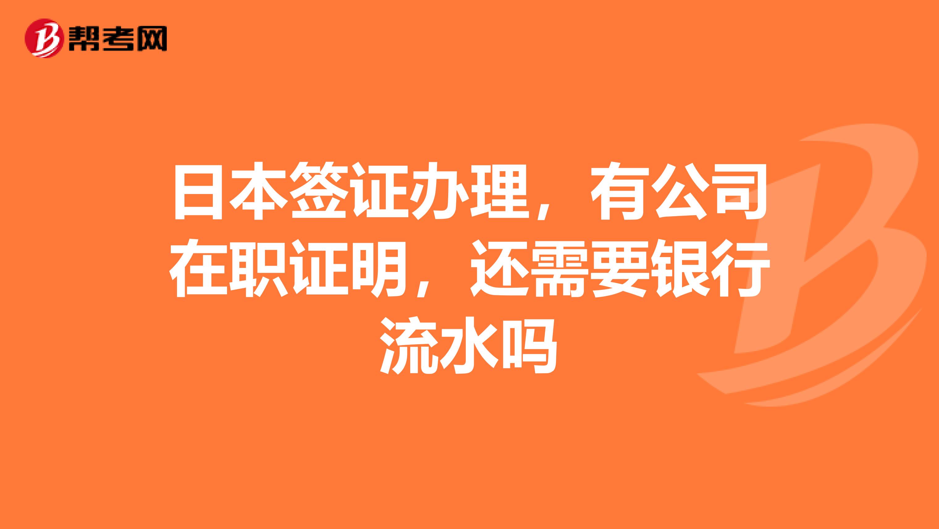 日本签证办理，有公司在职证明，还需要银行流水吗