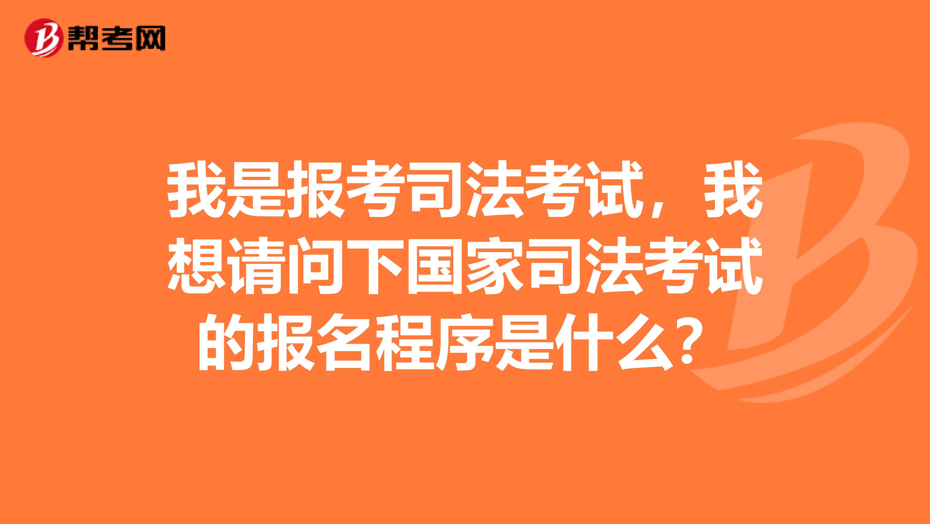 我是報考司法考試，我想請問下國家司法考試的報名程序是什么？