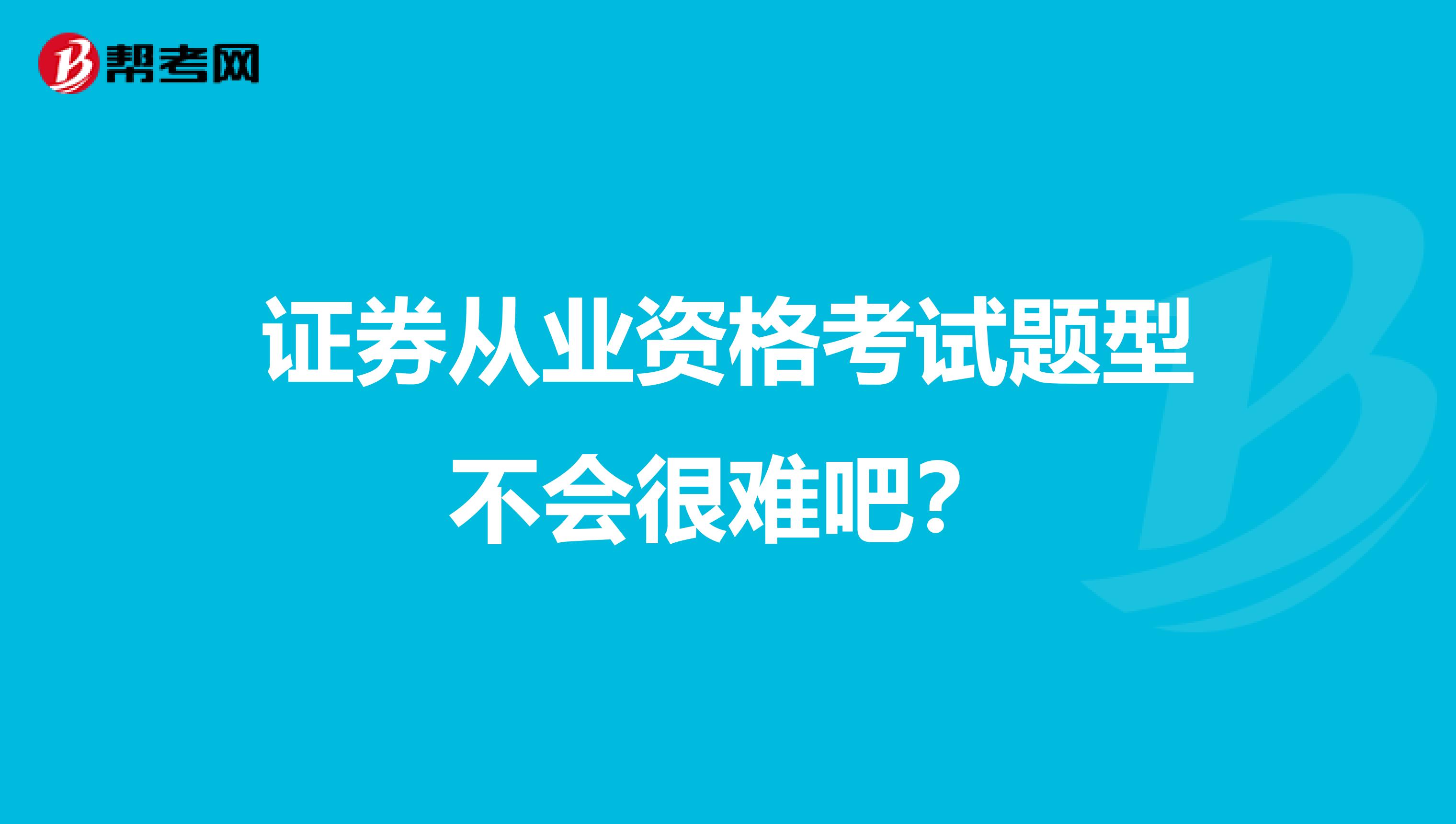 证券从业资格考试题型不会很难吧？