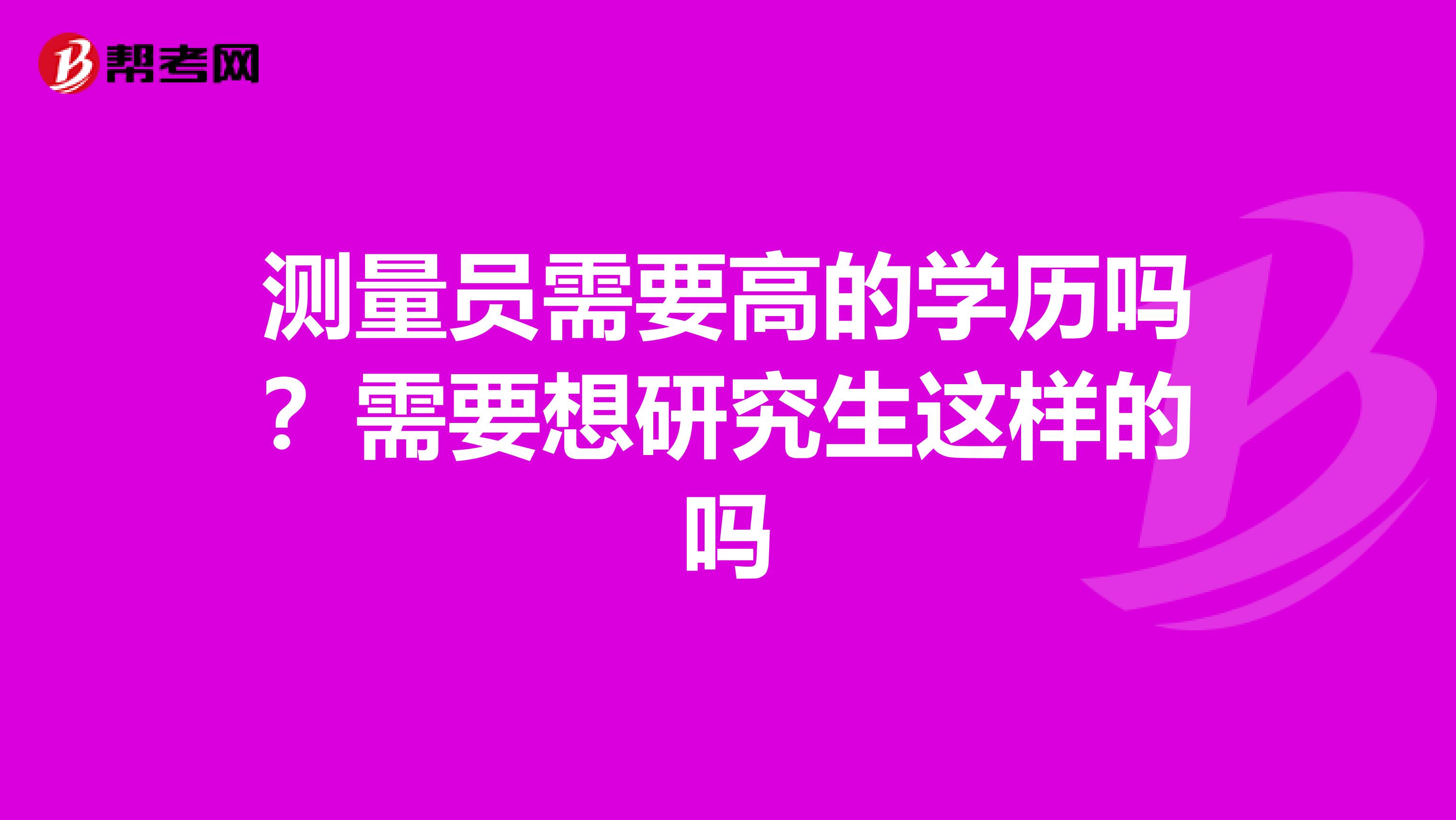 测量员需要高的学历吗？需要想研究生这样的吗