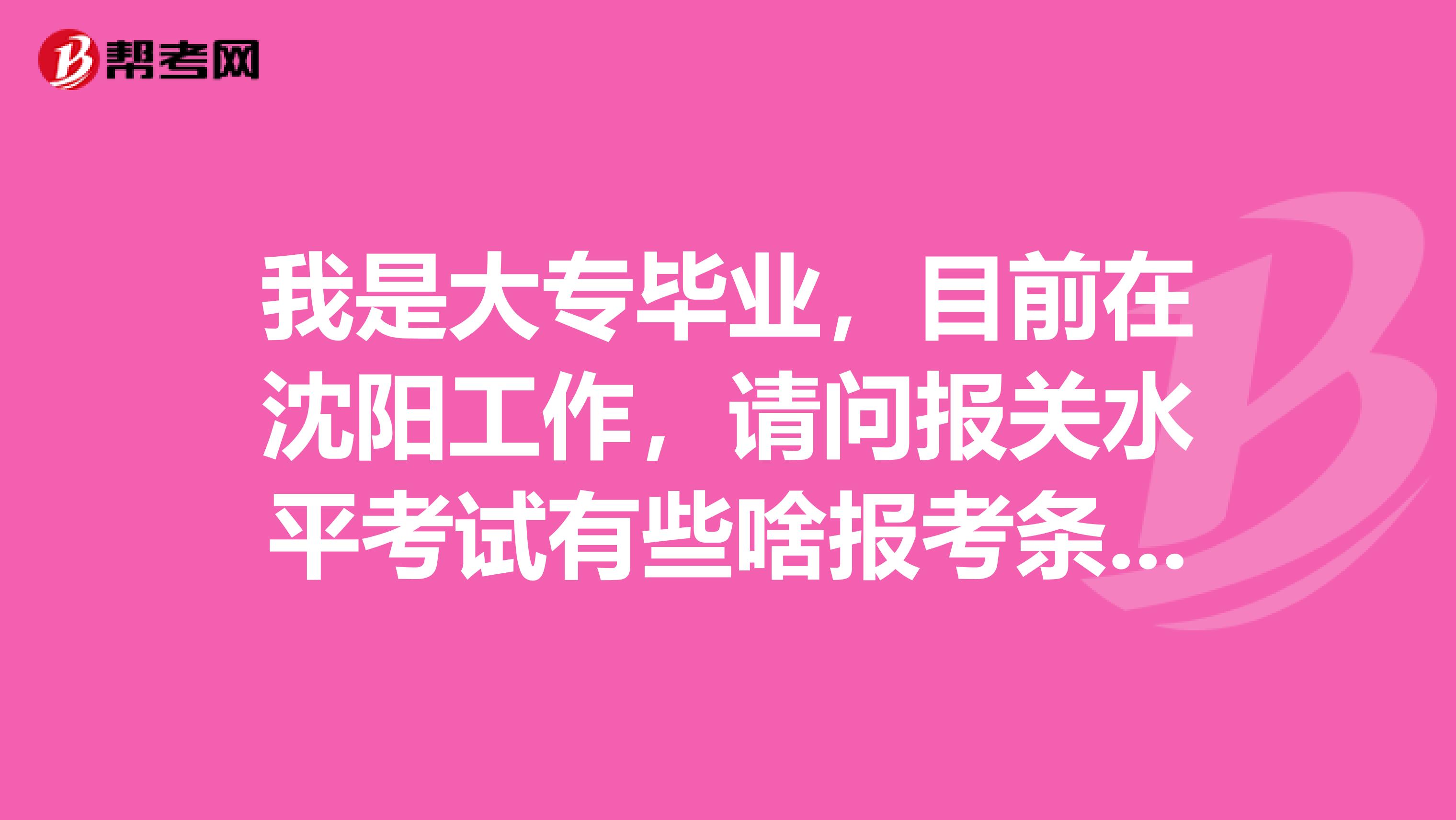 我是大专毕业,目前在沈阳工作,请问报关水平考试有些啥报考条件条件?这个报关员待遇怎么样?