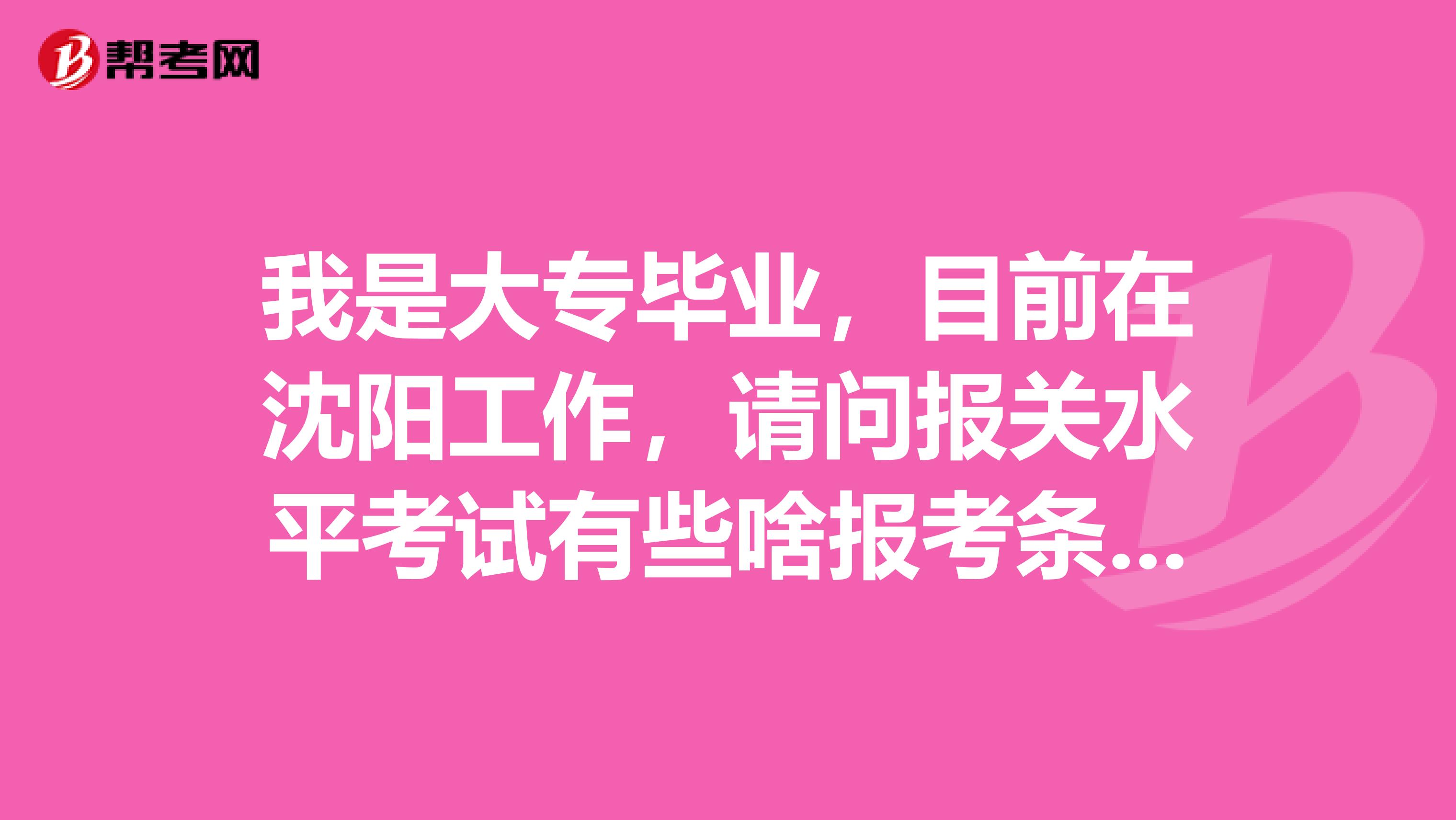 我是大专毕业，目前在沈阳工作，请问报关水平考试有些啥报考条件条件？这个报关员待遇怎么样？