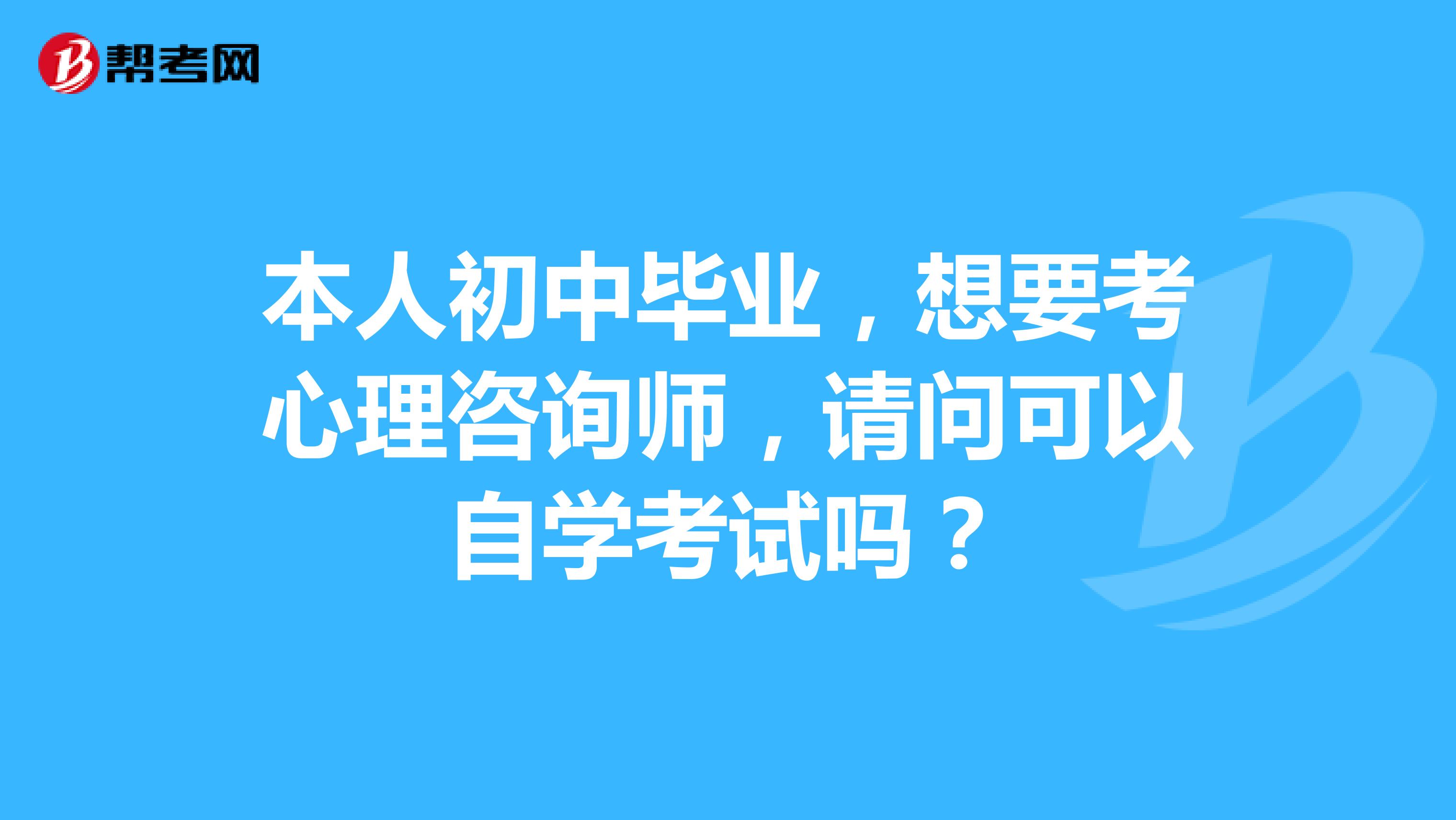 本人初中毕业，想要考心理咨询师，请问可以自学考试吗？