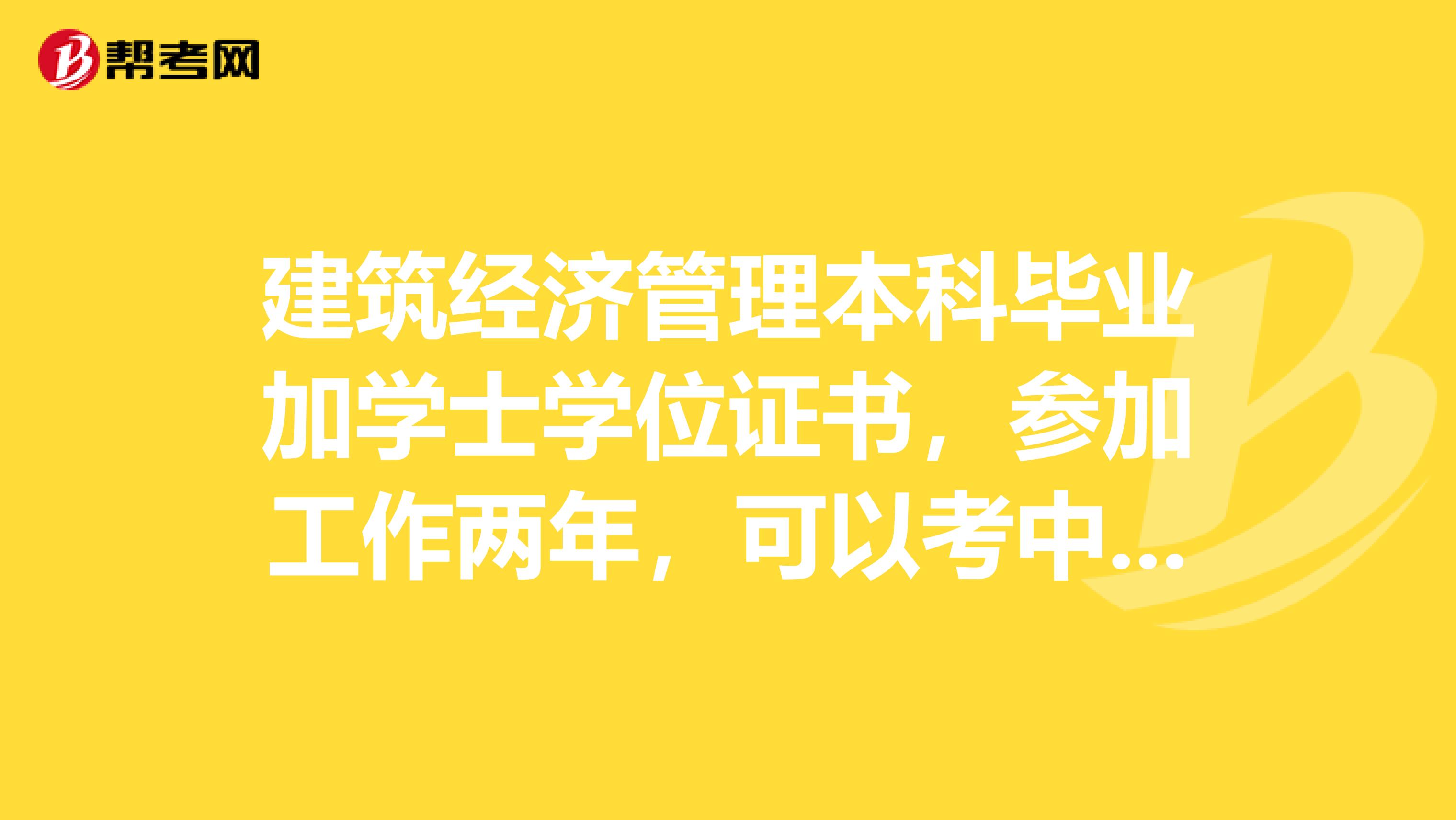 建筑经济管理本科毕业加学士学位证书,参加工作两年,可以考中级经济师吗