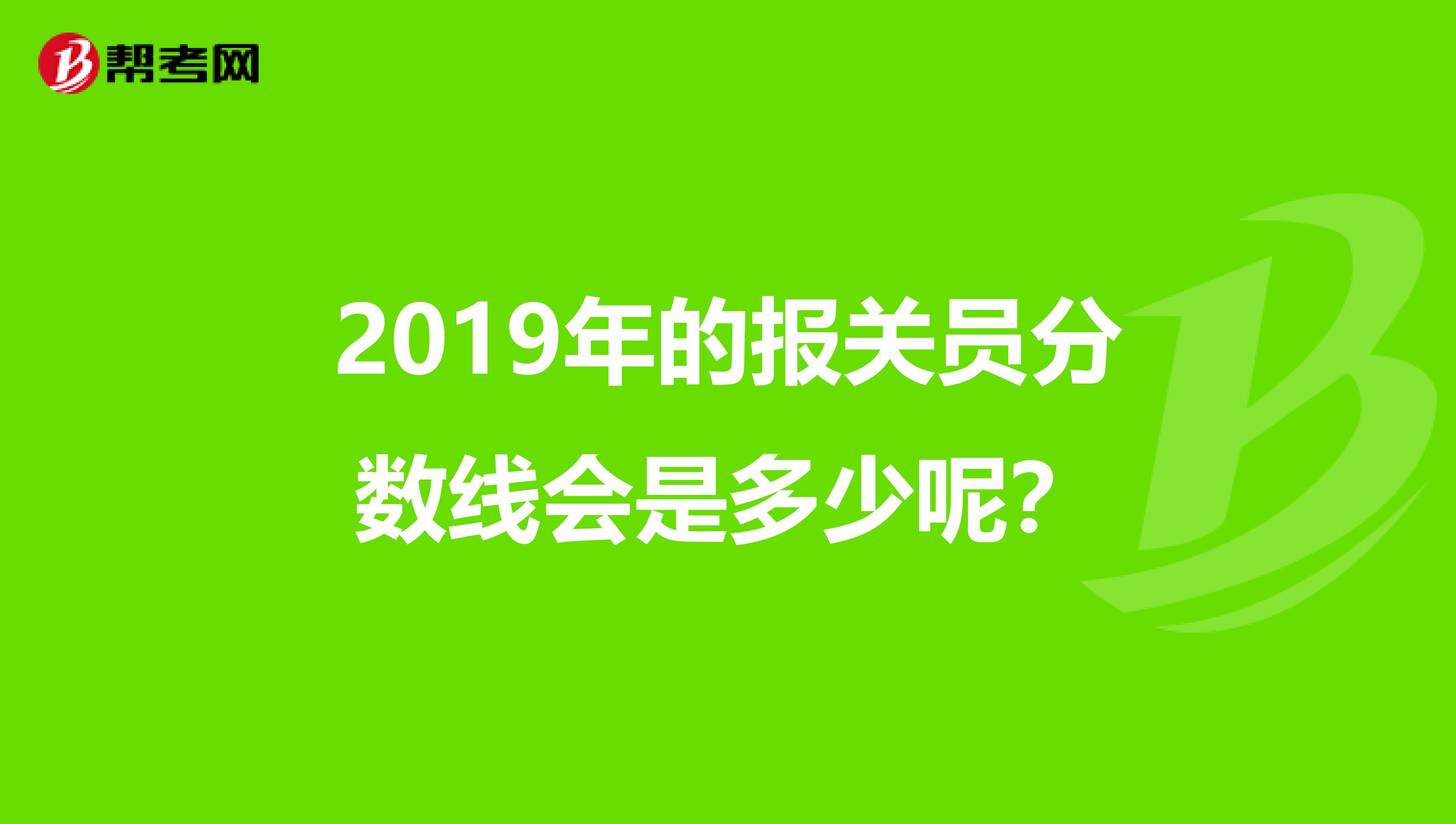 2019年的报关员分数线会是多少呢?