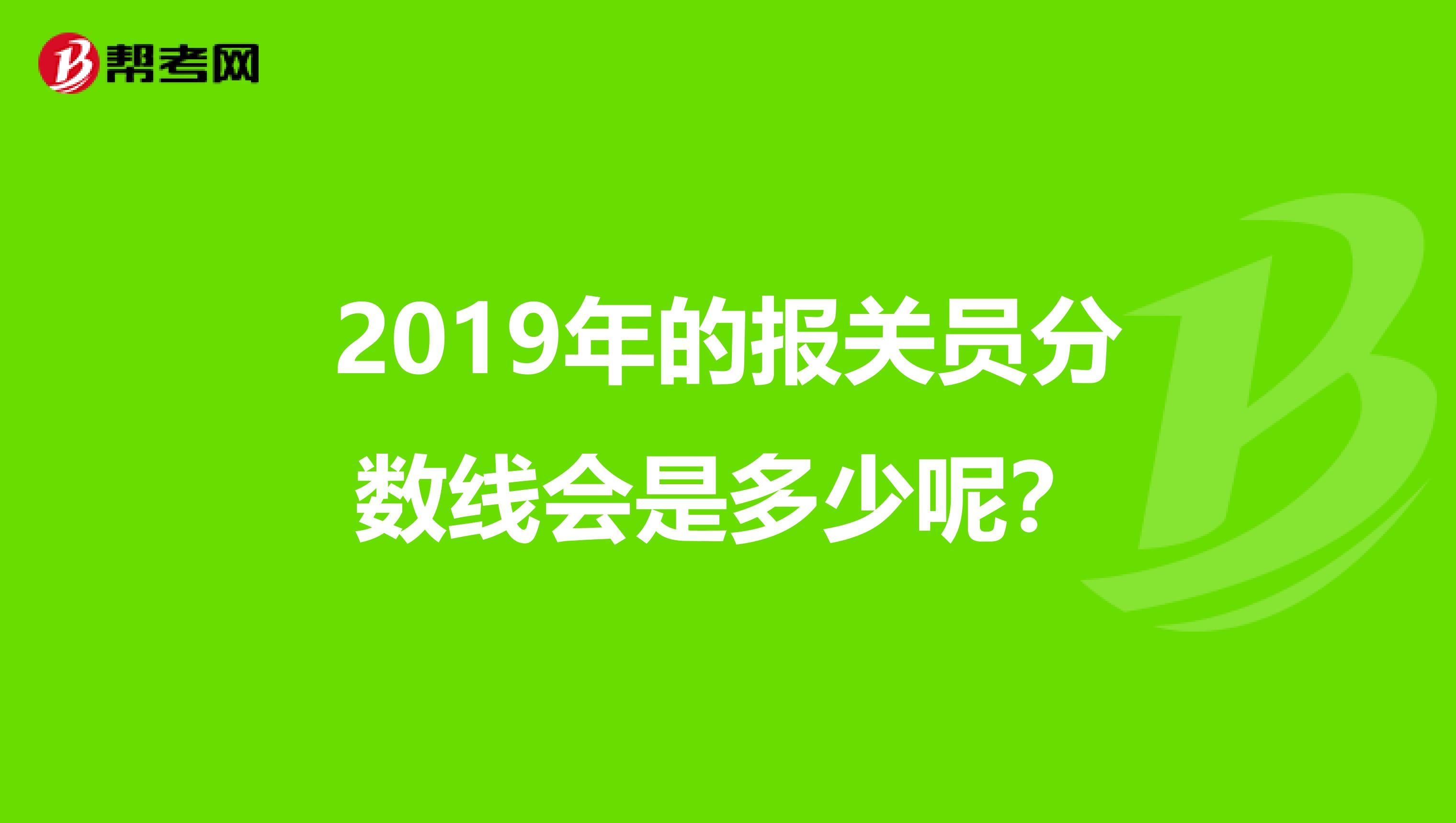 2019年的报关员分数线会是多少呢？